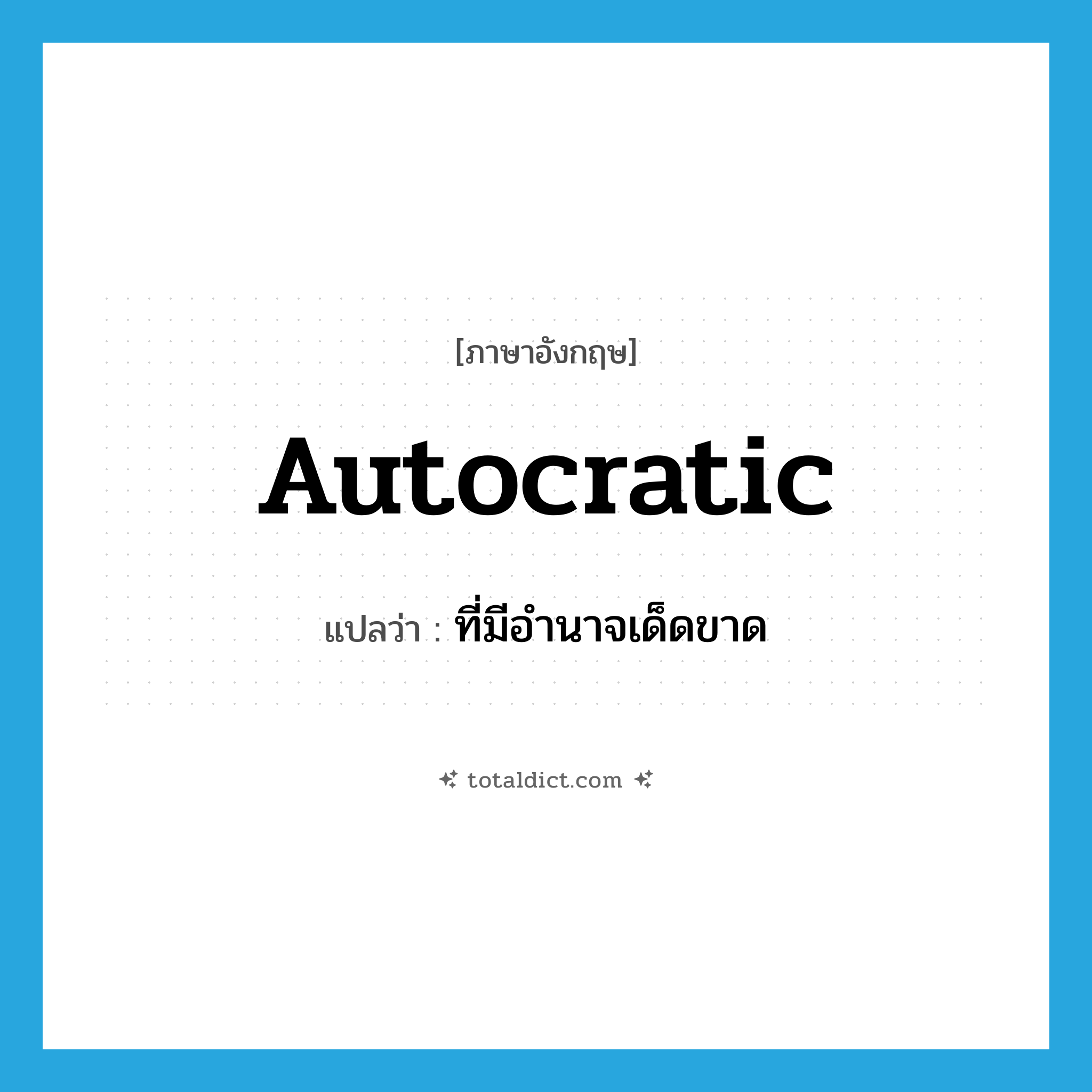 autocratic แปลว่า?, คำศัพท์ภาษาอังกฤษ autocratic แปลว่า ที่มีอำนาจเด็ดขาด ประเภท ADJ หมวด ADJ