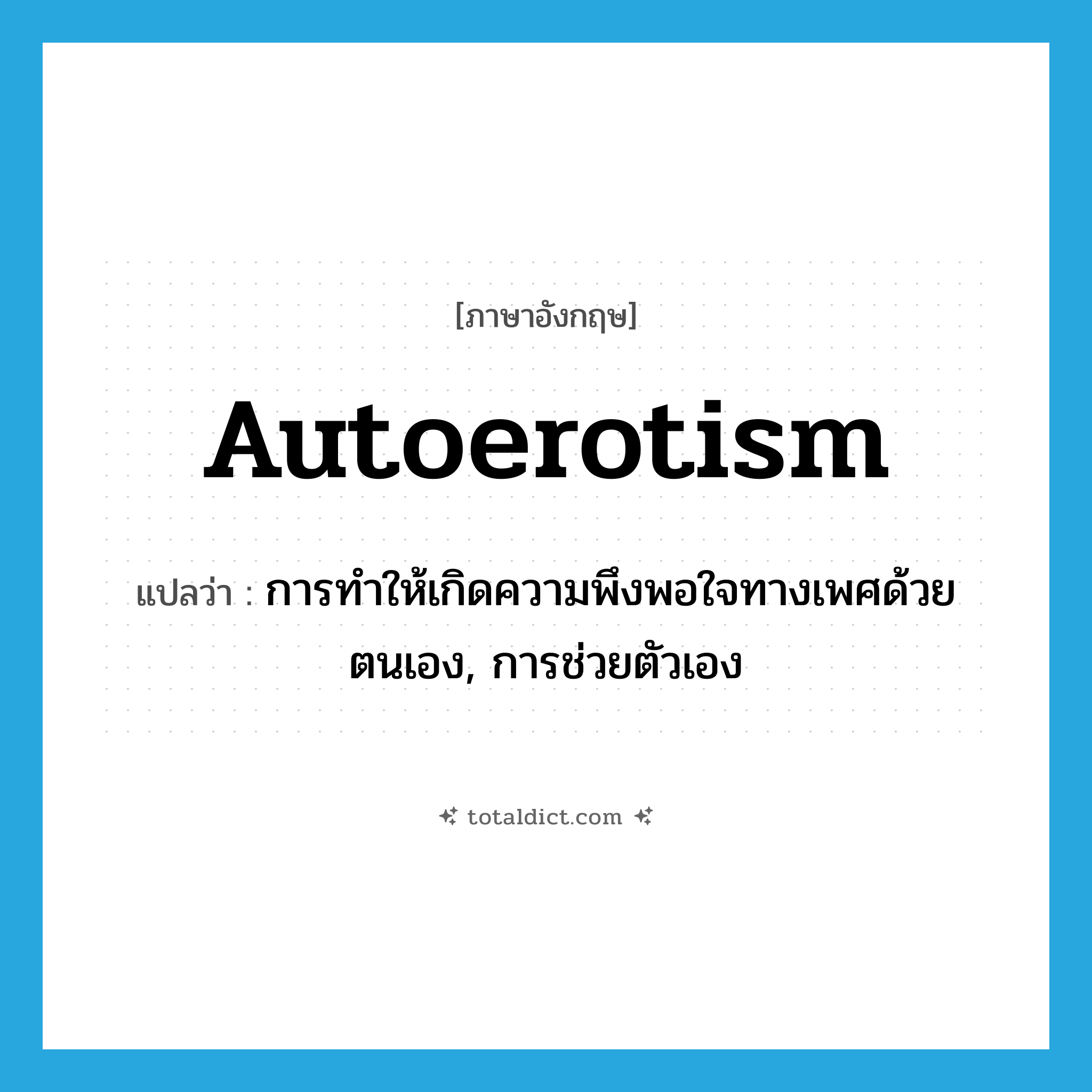 autoerotism แปลว่า?, คำศัพท์ภาษาอังกฤษ autoerotism แปลว่า การทำให้เกิดความพึงพอใจทางเพศด้วยตนเอง, การช่วยตัวเอง ประเภท N หมวด N