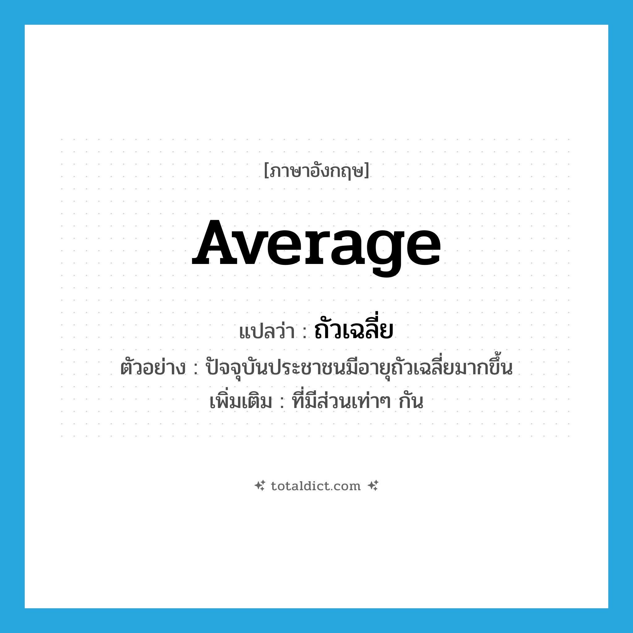 average แปลว่า?, คำศัพท์ภาษาอังกฤษ average แปลว่า ถัวเฉลี่ย ประเภท ADJ ตัวอย่าง ปัจจุบันประชาชนมีอายุถัวเฉลี่ยมากขึ้น เพิ่มเติม ที่มีส่วนเท่าๆ กัน หมวด ADJ