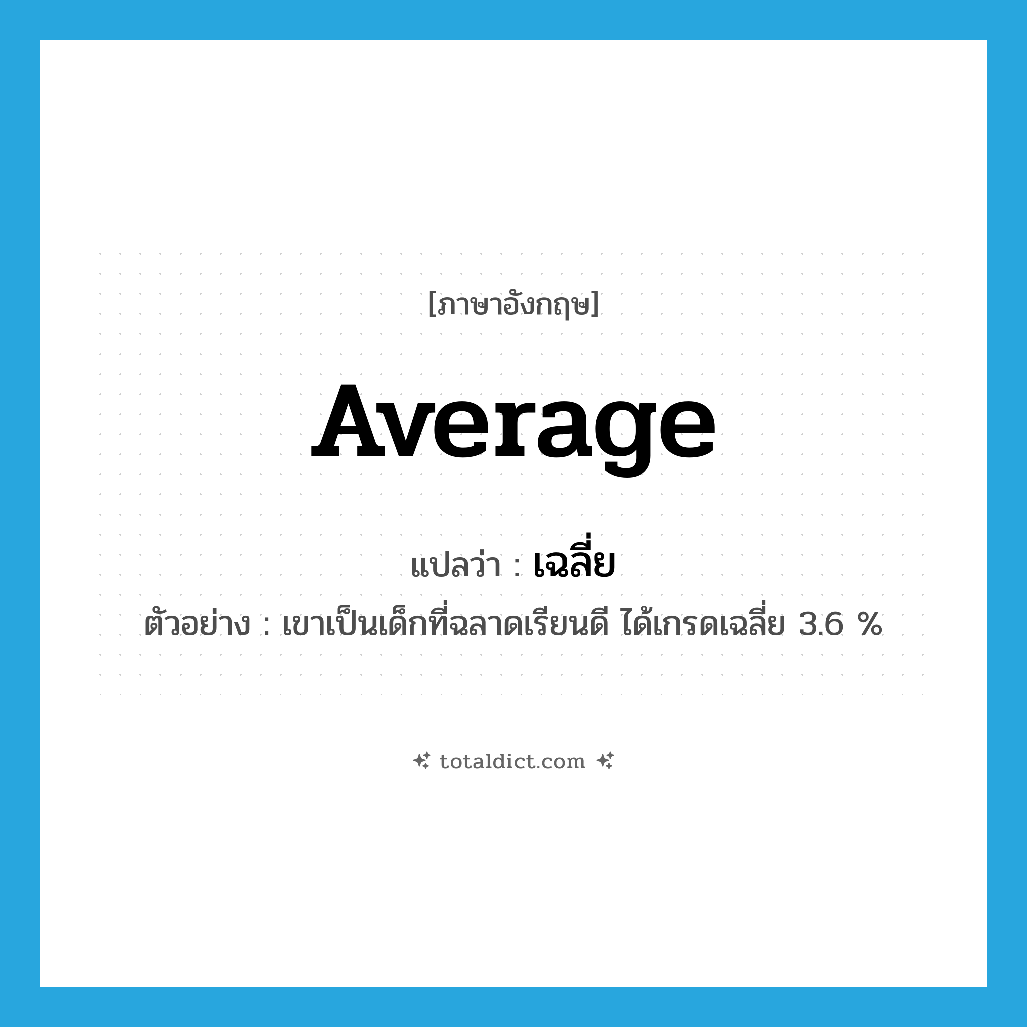 average แปลว่า?, คำศัพท์ภาษาอังกฤษ average แปลว่า เฉลี่ย ประเภท ADJ ตัวอย่าง เขาเป็นเด็กที่ฉลาดเรียนดี ได้เกรดเฉลี่ย 3.6 % หมวด ADJ