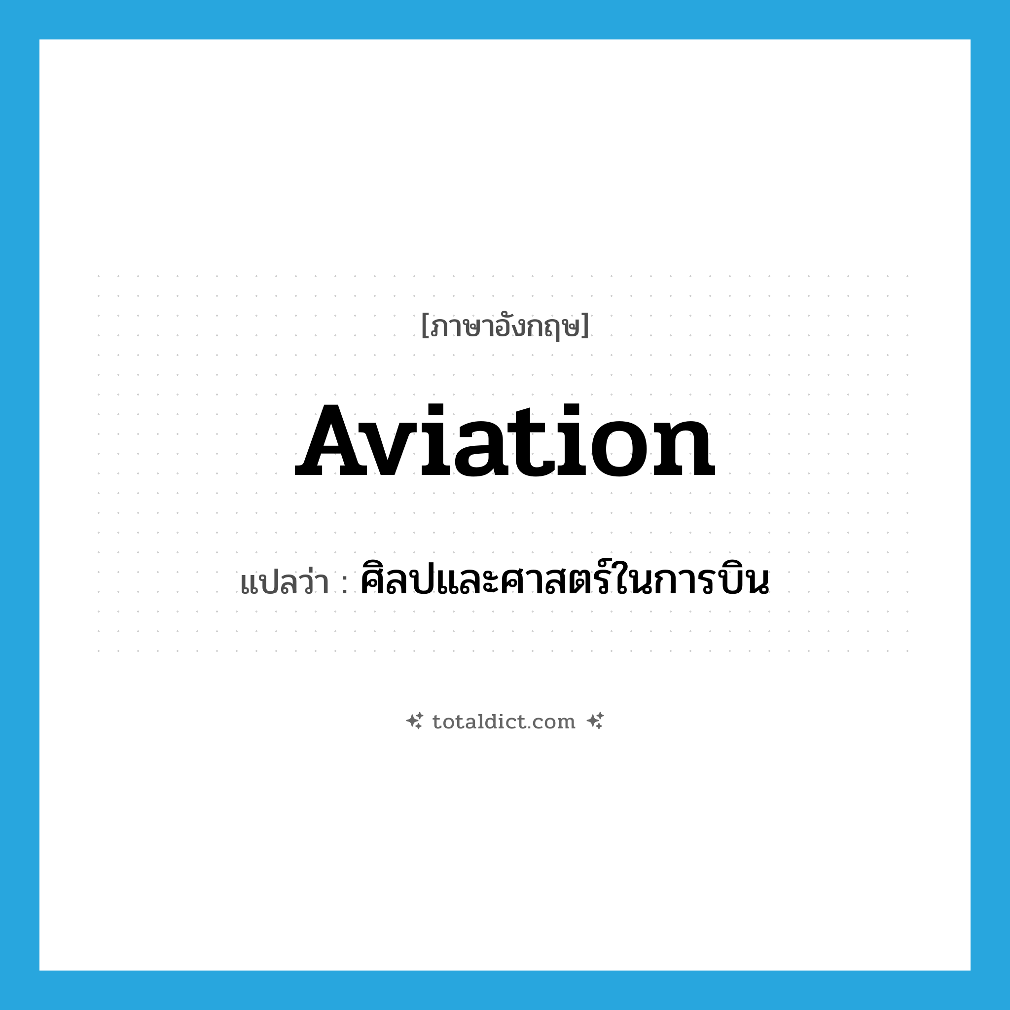 aviation แปลว่า?, คำศัพท์ภาษาอังกฤษ aviation แปลว่า ศิลปและศาสตร์ในการบิน ประเภท N หมวด N