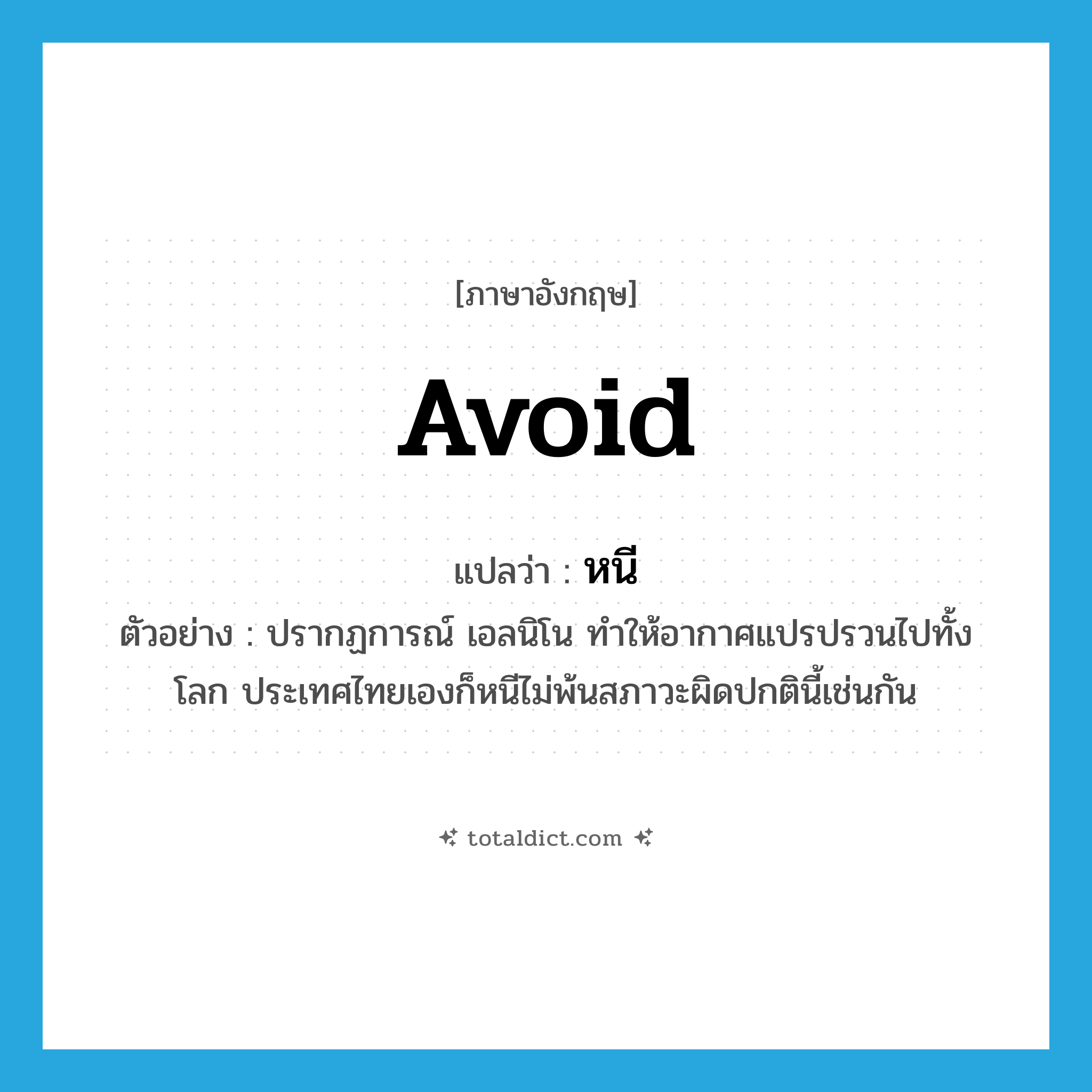 avoid แปลว่า?, คำศัพท์ภาษาอังกฤษ avoid แปลว่า หนี ประเภท V ตัวอย่าง ปรากฏการณ์ เอลนิโน ทำให้อากาศแปรปรวนไปทั้งโลก ประเทศไทยเองก็หนีไม่พ้นสภาวะผิดปกตินี้เช่นกัน หมวด V