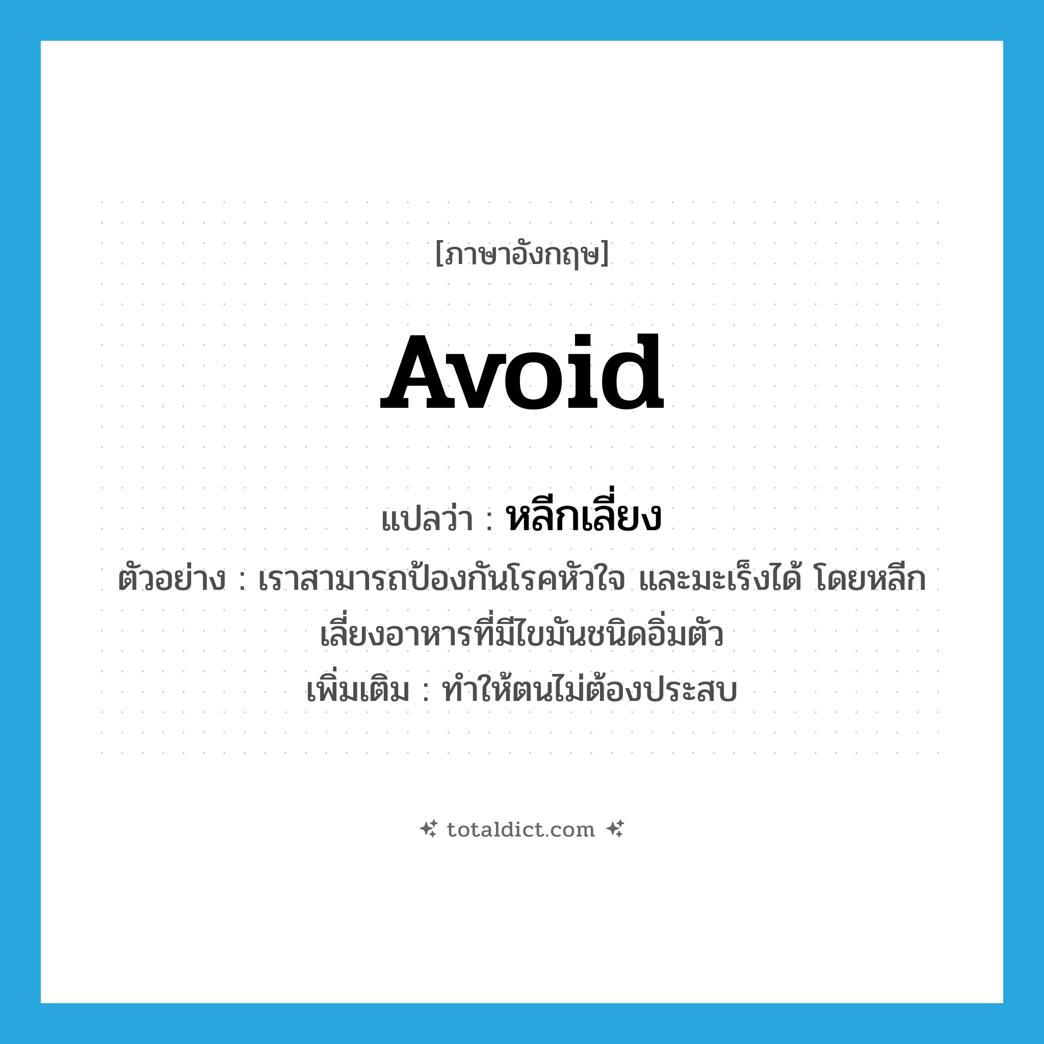 avoid แปลว่า?, คำศัพท์ภาษาอังกฤษ avoid แปลว่า หลีกเลี่ยง ประเภท V ตัวอย่าง เราสามารถป้องกันโรคหัวใจ และมะเร็งได้ โดยหลีกเลี่ยงอาหารที่มีไขมันชนิดอิ่มตัว เพิ่มเติม ทำให้ตนไม่ต้องประสบ หมวด V