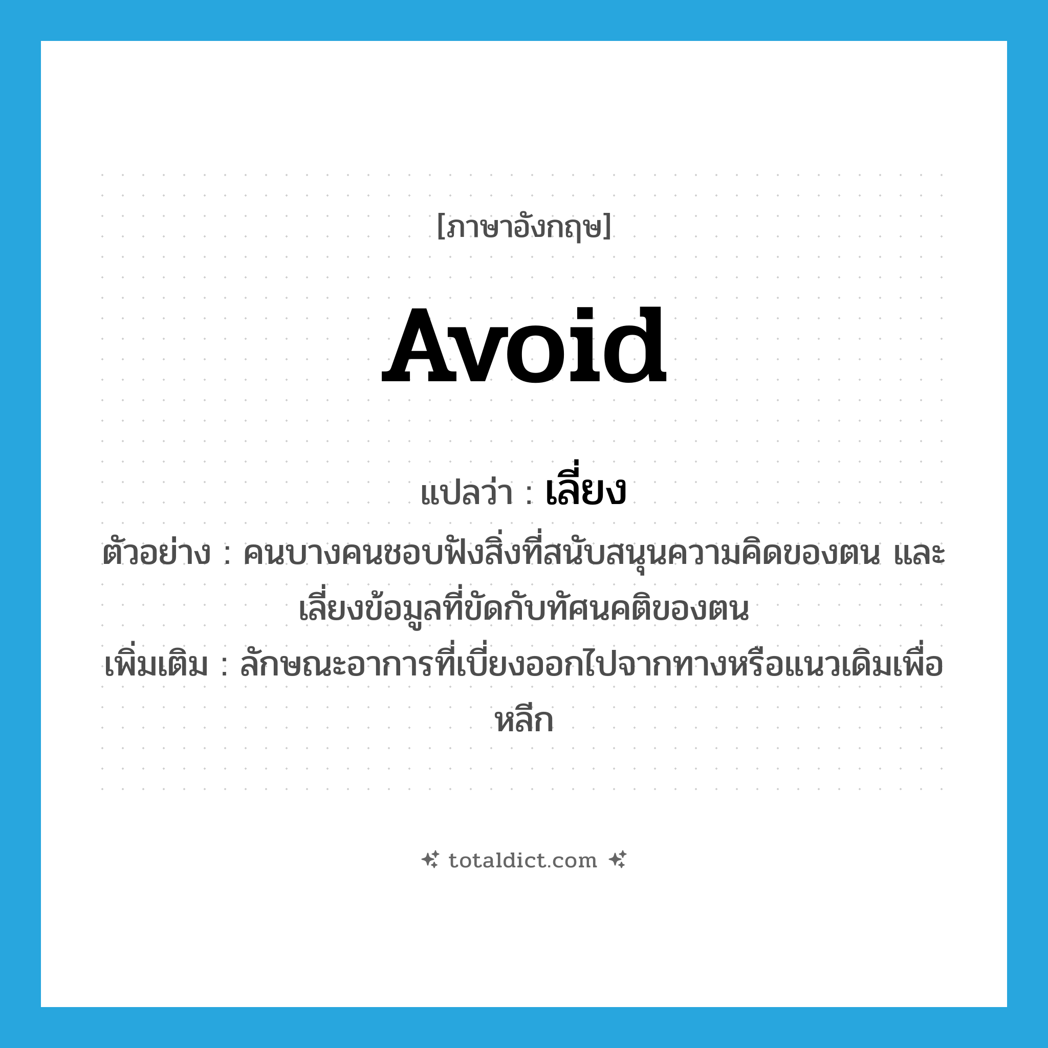 avoid แปลว่า?, คำศัพท์ภาษาอังกฤษ avoid แปลว่า เลี่ยง ประเภท V ตัวอย่าง คนบางคนชอบฟังสิ่งที่สนับสนุนความคิดของตน และเลี่ยงข้อมูลที่ขัดกับทัศนคติของตน เพิ่มเติม ลักษณะอาการที่เบี่ยงออกไปจากทางหรือแนวเดิมเพื่อหลีก หมวด V