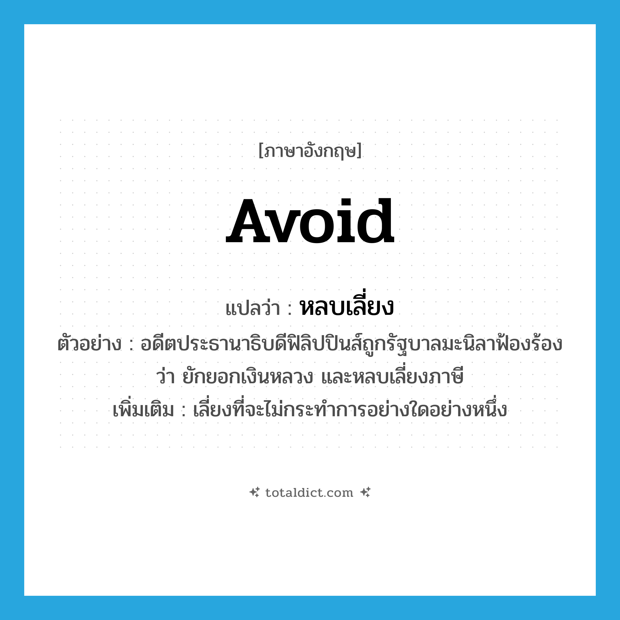 avoid แปลว่า?, คำศัพท์ภาษาอังกฤษ avoid แปลว่า หลบเลี่ยง ประเภท V ตัวอย่าง อดีตประธานาธิบดีฟิลิปปินส์ถูกรัฐบาลมะนิลาฟ้องร้องว่า ยักยอกเงินหลวง และหลบเลี่ยงภาษี เพิ่มเติม เลี่ยงที่จะไม่กระทำการอย่างใดอย่างหนึ่ง หมวด V