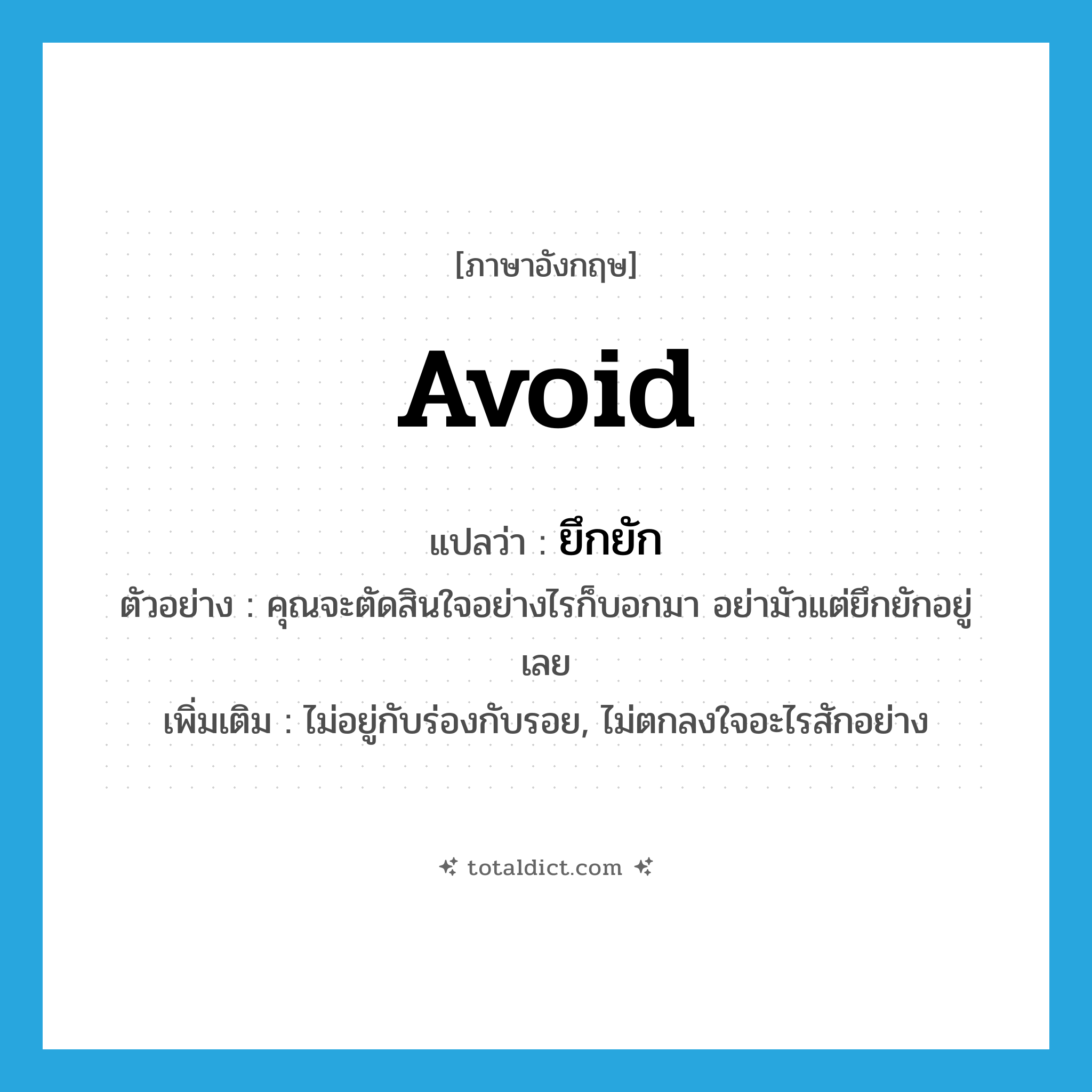 avoid แปลว่า?, คำศัพท์ภาษาอังกฤษ avoid แปลว่า ยึกยัก ประเภท V ตัวอย่าง คุณจะตัดสินใจอย่างไรก็บอกมา อย่ามัวแต่ยึกยักอยู่เลย เพิ่มเติม ไม่อยู่กับร่องกับรอย, ไม่ตกลงใจอะไรสักอย่าง หมวด V