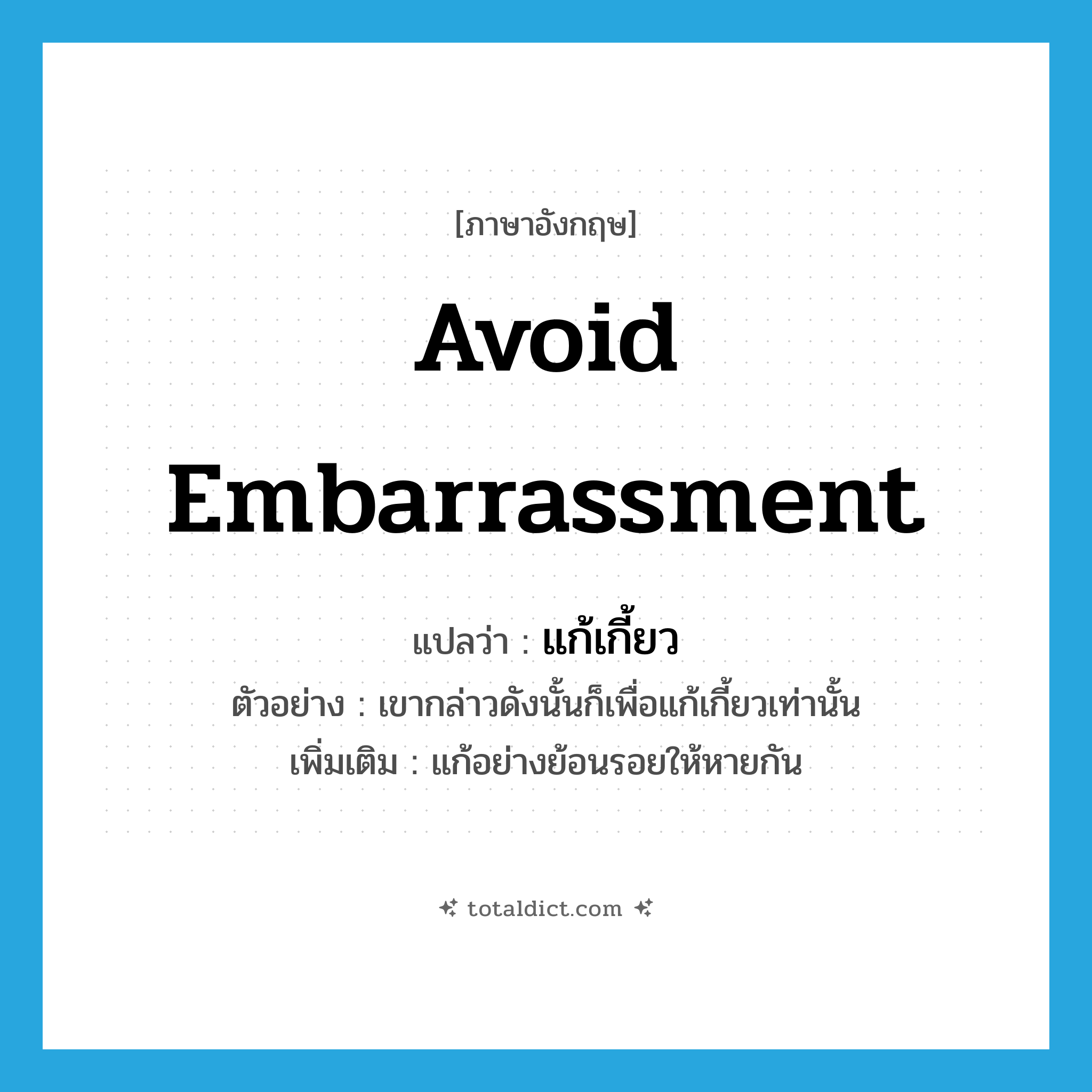 avoid embarrassment แปลว่า?, คำศัพท์ภาษาอังกฤษ avoid embarrassment แปลว่า แก้เกี้ยว ประเภท V ตัวอย่าง เขากล่าวดังนั้นก็เพื่อแก้เกี้ยวเท่านั้น เพิ่มเติม แก้อย่างย้อนรอยให้หายกัน หมวด V