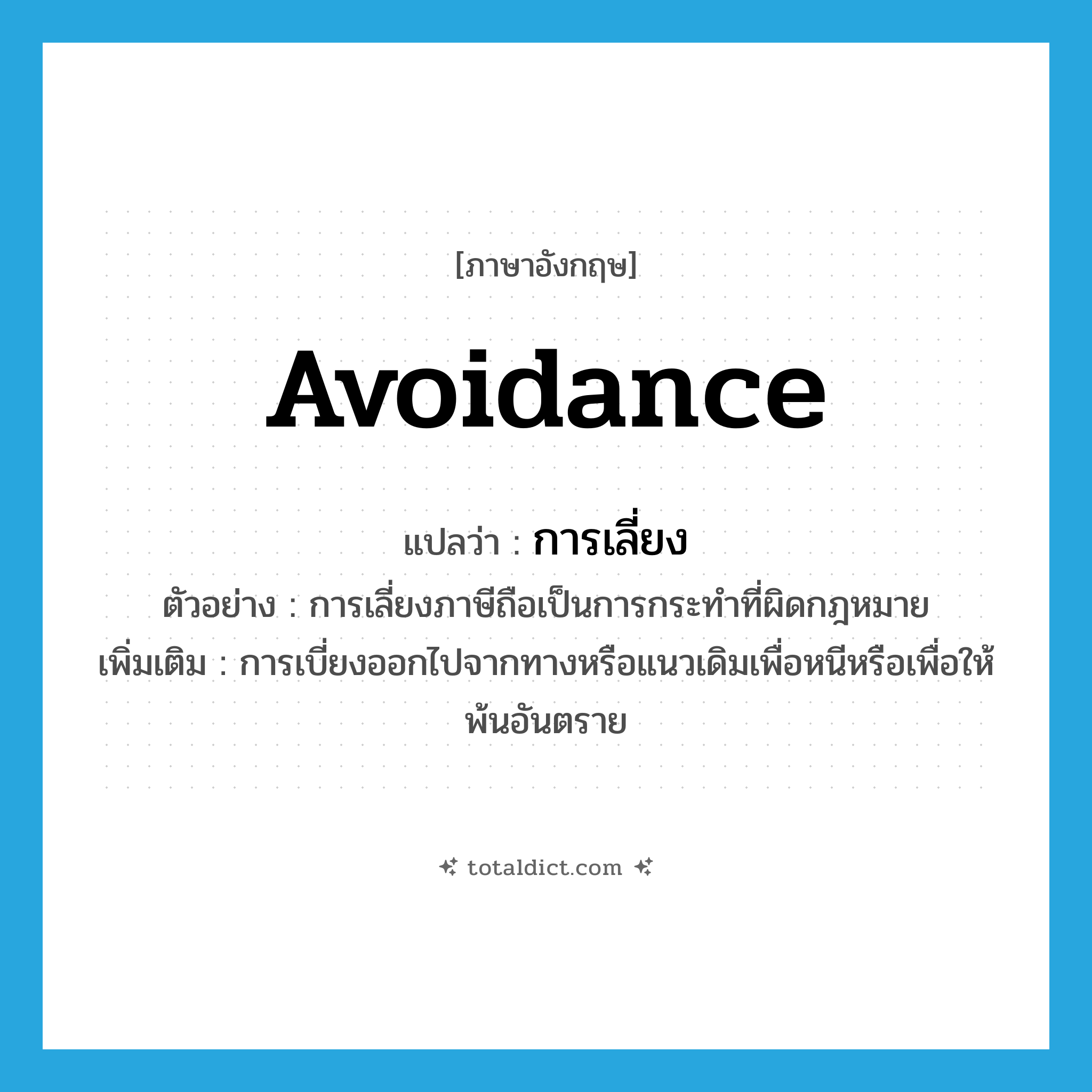 avoidance แปลว่า?, คำศัพท์ภาษาอังกฤษ avoidance แปลว่า การเลี่ยง ประเภท N ตัวอย่าง การเลี่ยงภาษีถือเป็นการกระทำที่ผิดกฎหมาย เพิ่มเติม การเบี่ยงออกไปจากทางหรือแนวเดิมเพื่อหนีหรือเพื่อให้พ้นอันตราย หมวด N