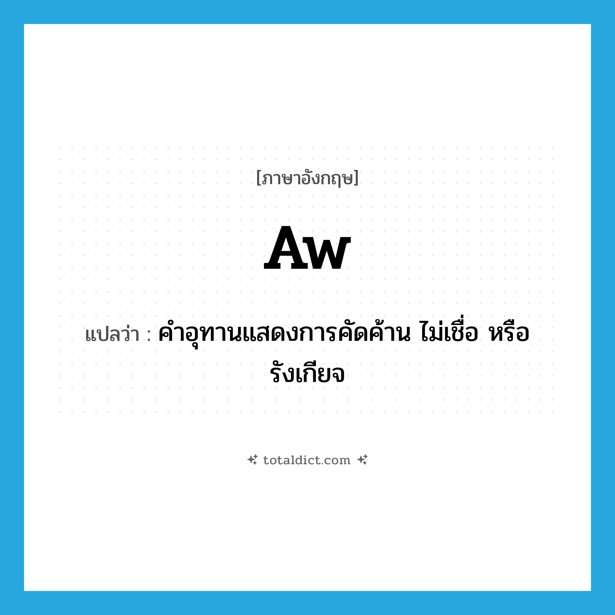 aw แปลว่า?, คำศัพท์ภาษาอังกฤษ aw แปลว่า คำอุทานแสดงการคัดค้าน ไม่เชื่อ หรือรังเกียจ ประเภท INT หมวด INT