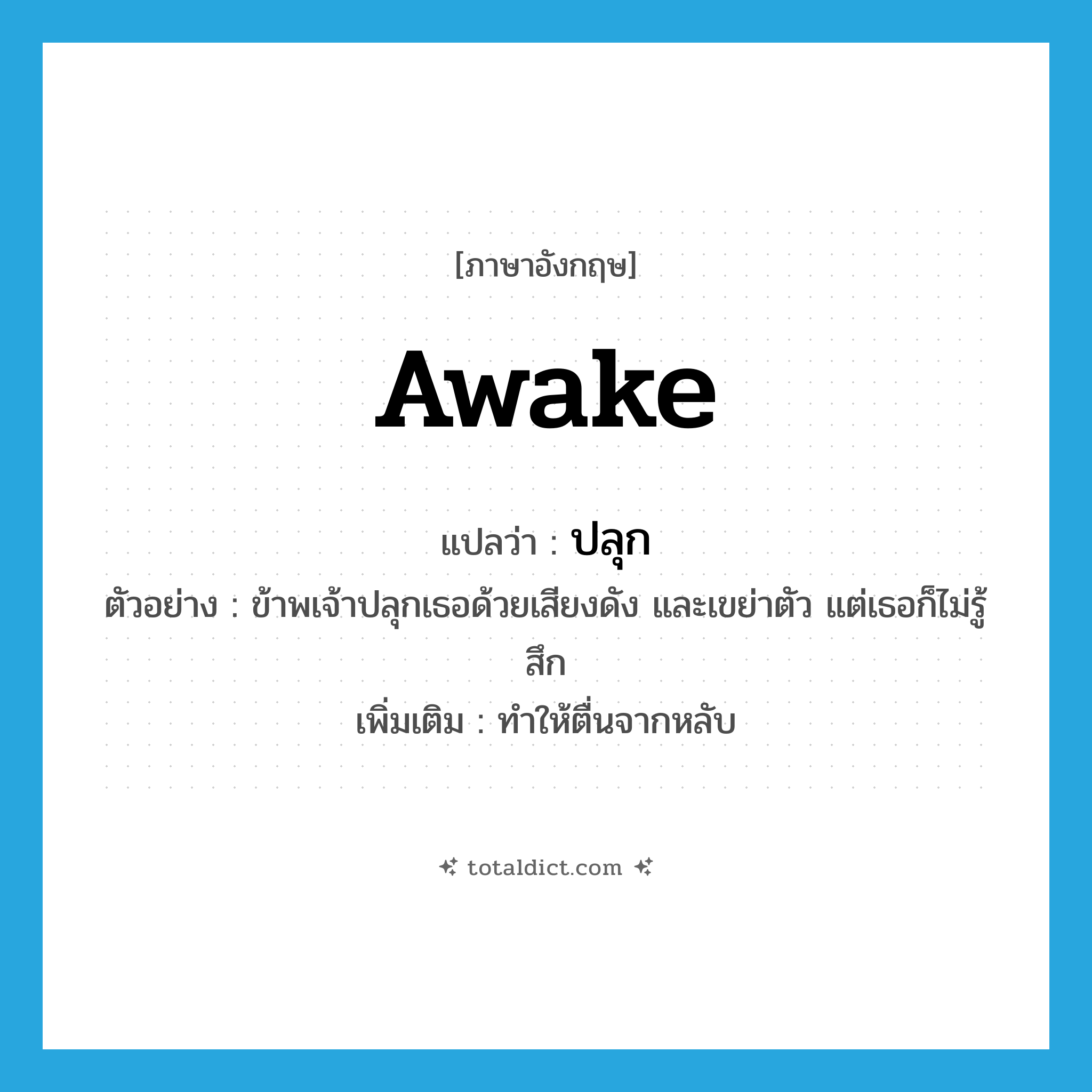 awake แปลว่า?, คำศัพท์ภาษาอังกฤษ awake แปลว่า ปลุก ประเภท V ตัวอย่าง ข้าพเจ้าปลุกเธอด้วยเสียงดัง และเขย่าตัว แต่เธอก็ไม่รู้สึก เพิ่มเติม ทำให้ตื่นจากหลับ หมวด V