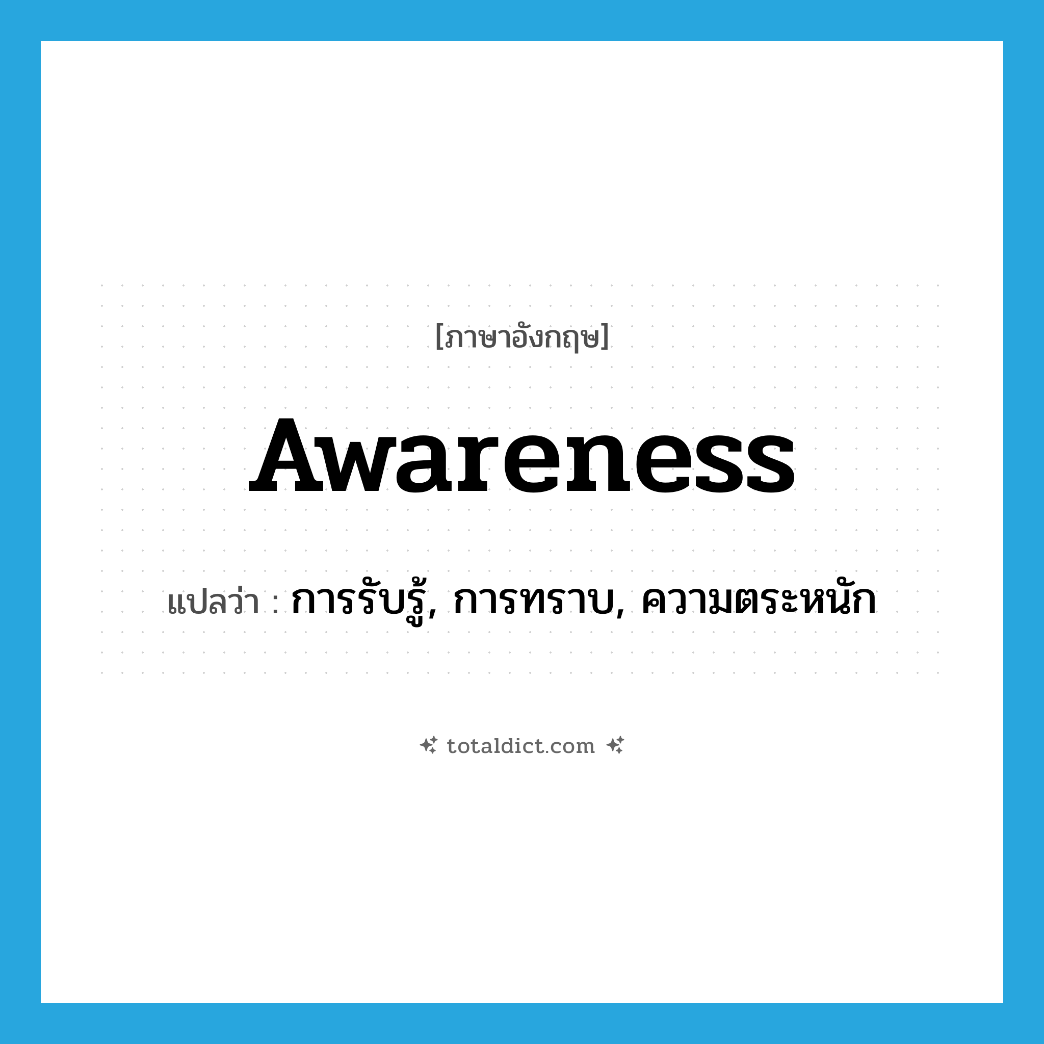 awareness แปลว่า?, คำศัพท์ภาษาอังกฤษ awareness แปลว่า การรับรู้, การทราบ, ความตระหนัก ประเภท N หมวด N