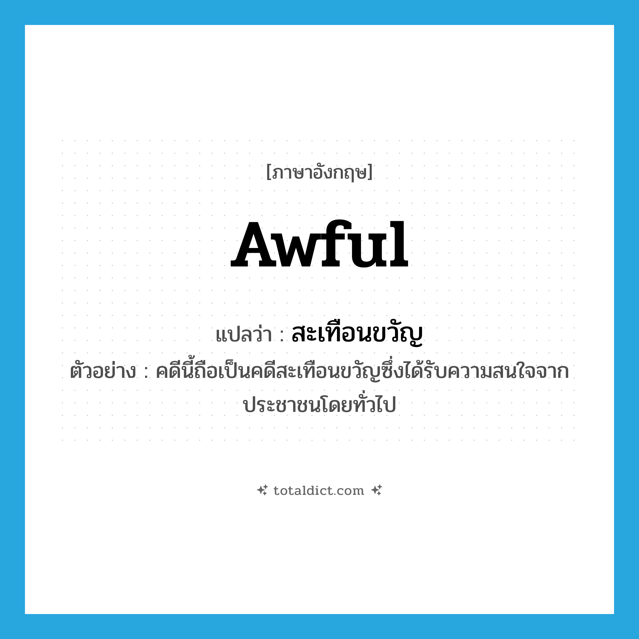 awful แปลว่า?, คำศัพท์ภาษาอังกฤษ awful แปลว่า สะเทือนขวัญ ประเภท ADJ ตัวอย่าง คดีนี้ถือเป็นคดีสะเทือนขวัญซึ่งได้รับความสนใจจากประชาชนโดยทั่วไป หมวด ADJ