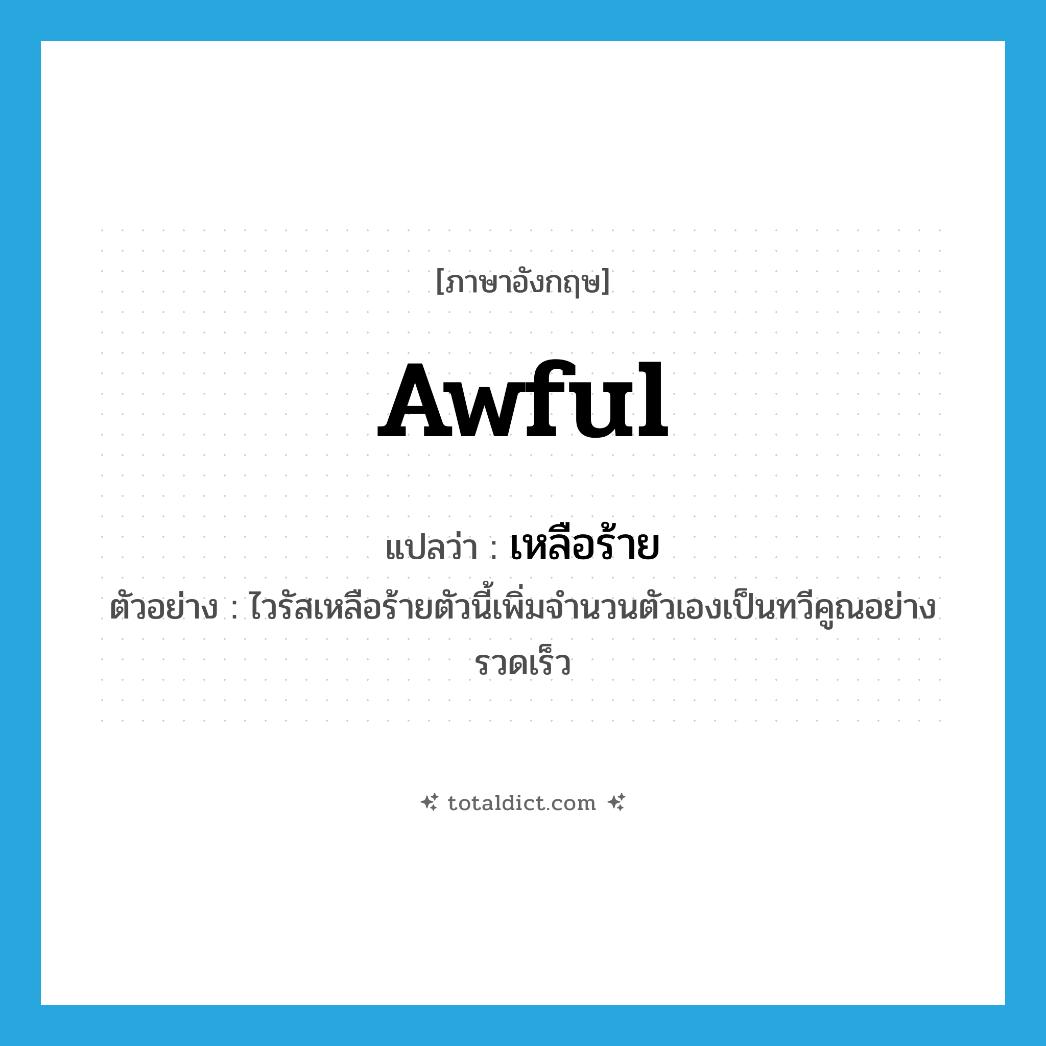 awful แปลว่า?, คำศัพท์ภาษาอังกฤษ awful แปลว่า เหลือร้าย ประเภท ADJ ตัวอย่าง ไวรัสเหลือร้ายตัวนี้เพิ่มจำนวนตัวเองเป็นทวีคูณอย่างรวดเร็ว หมวด ADJ