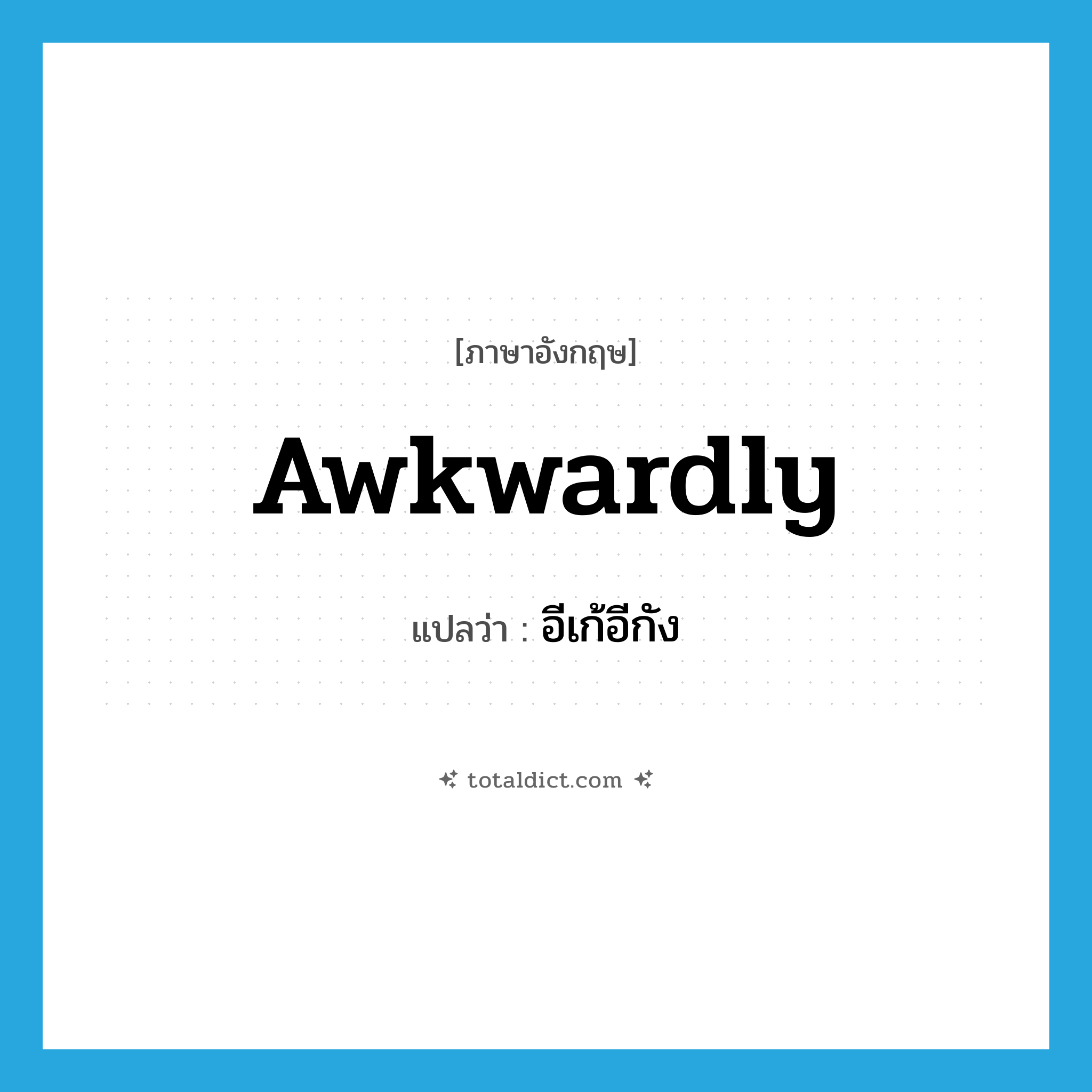 awkwardly แปลว่า?, คำศัพท์ภาษาอังกฤษ awkwardly แปลว่า อีเก้อีกัง ประเภท ADV หมวด ADV