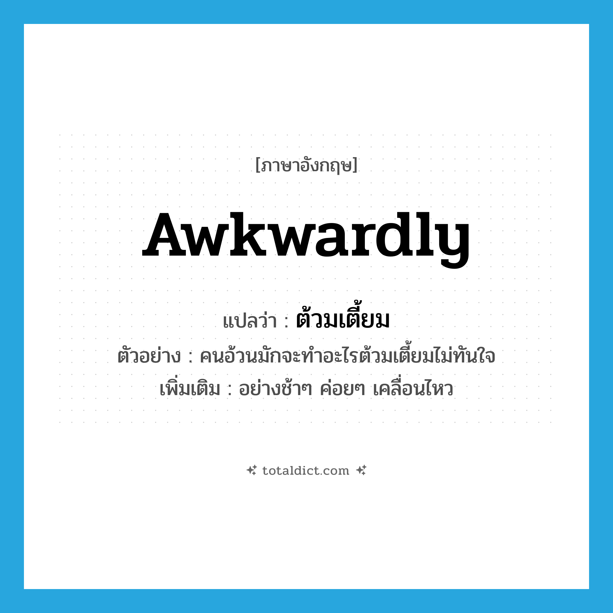 awkwardly แปลว่า?, คำศัพท์ภาษาอังกฤษ awkwardly แปลว่า ต้วมเตี้ยม ประเภท ADV ตัวอย่าง คนอ้วนมักจะทำอะไรต้วมเตี้ยมไม่ทันใจ เพิ่มเติม อย่างช้าๆ ค่อยๆ เคลื่อนไหว หมวด ADV