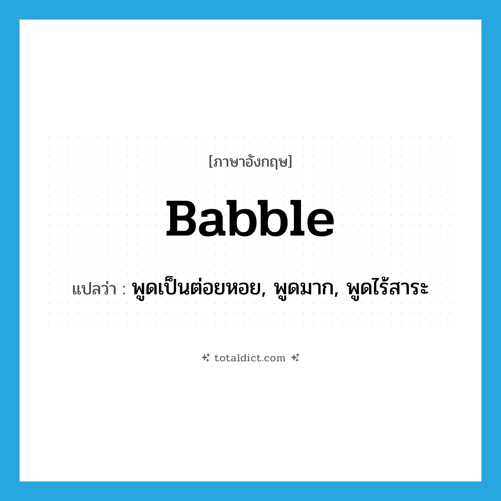 babble แปลว่า?, คำศัพท์ภาษาอังกฤษ babble แปลว่า พูดเป็นต่อยหอย, พูดมาก, พูดไร้สาระ ประเภท VI หมวด VI