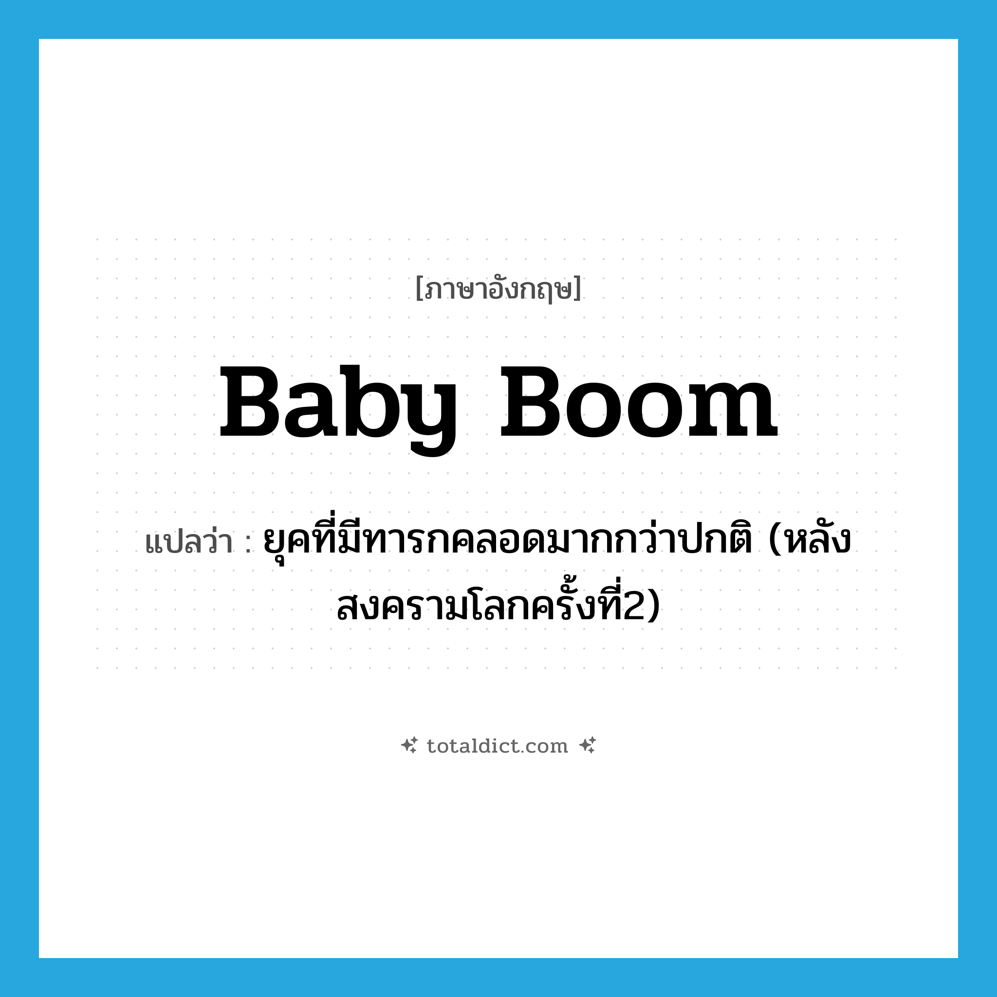 baby-boom แปลว่า?, คำศัพท์ภาษาอังกฤษ baby boom แปลว่า ยุคที่มีทารกคลอดมากกว่าปกติ (หลังสงครามโลกครั้งที่2) ประเภท N หมวด N