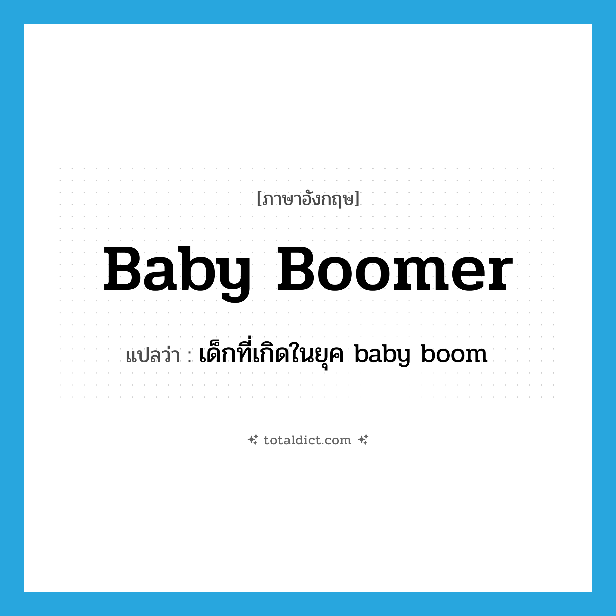 baby boomer แปลว่า?, คำศัพท์ภาษาอังกฤษ baby boomer แปลว่า เด็กที่เกิดในยุค baby boom ประเภท N หมวด N