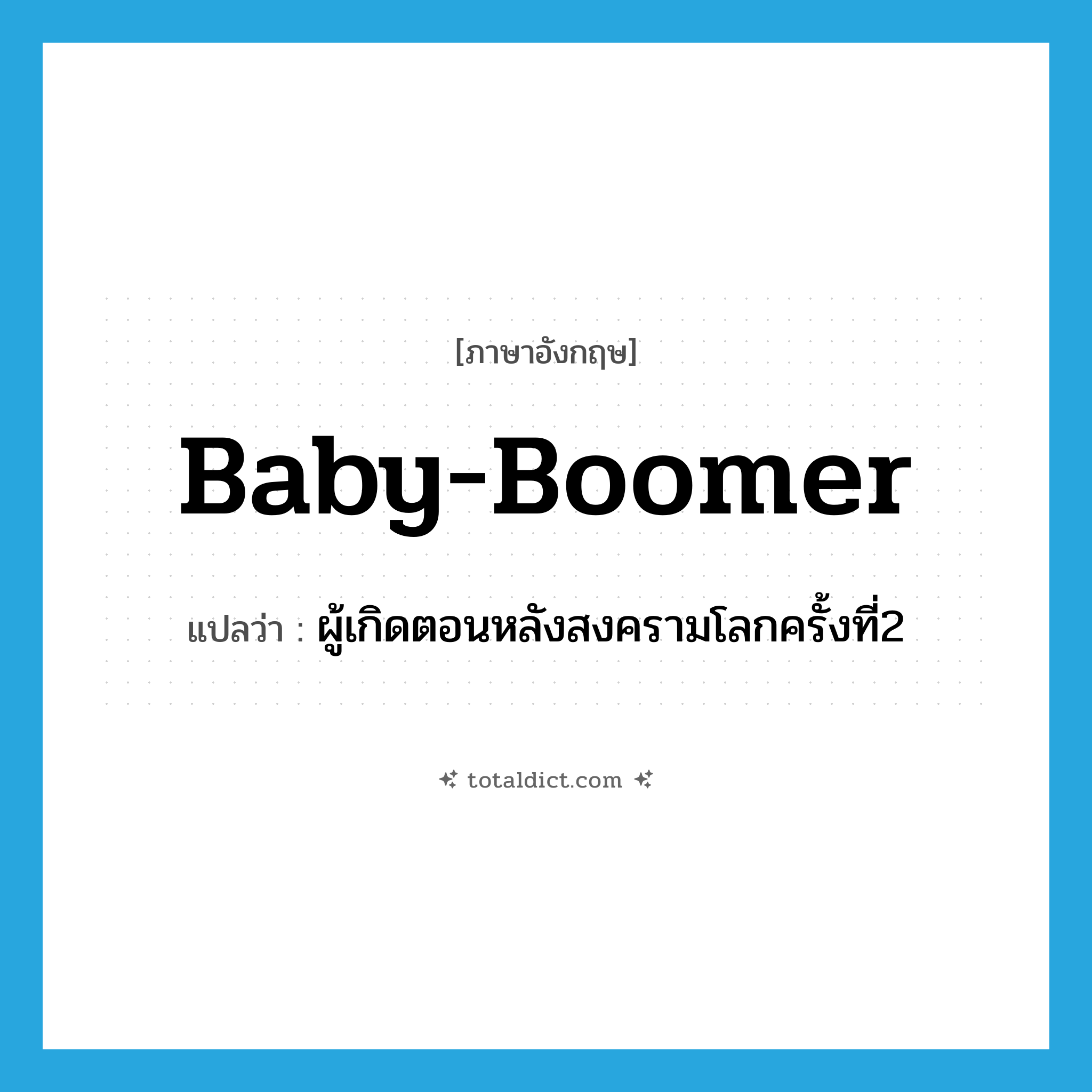 baby boomer แปลว่า?, คำศัพท์ภาษาอังกฤษ baby-boomer แปลว่า ผู้เกิดตอนหลังสงครามโลกครั้งที่2 ประเภท N หมวด N