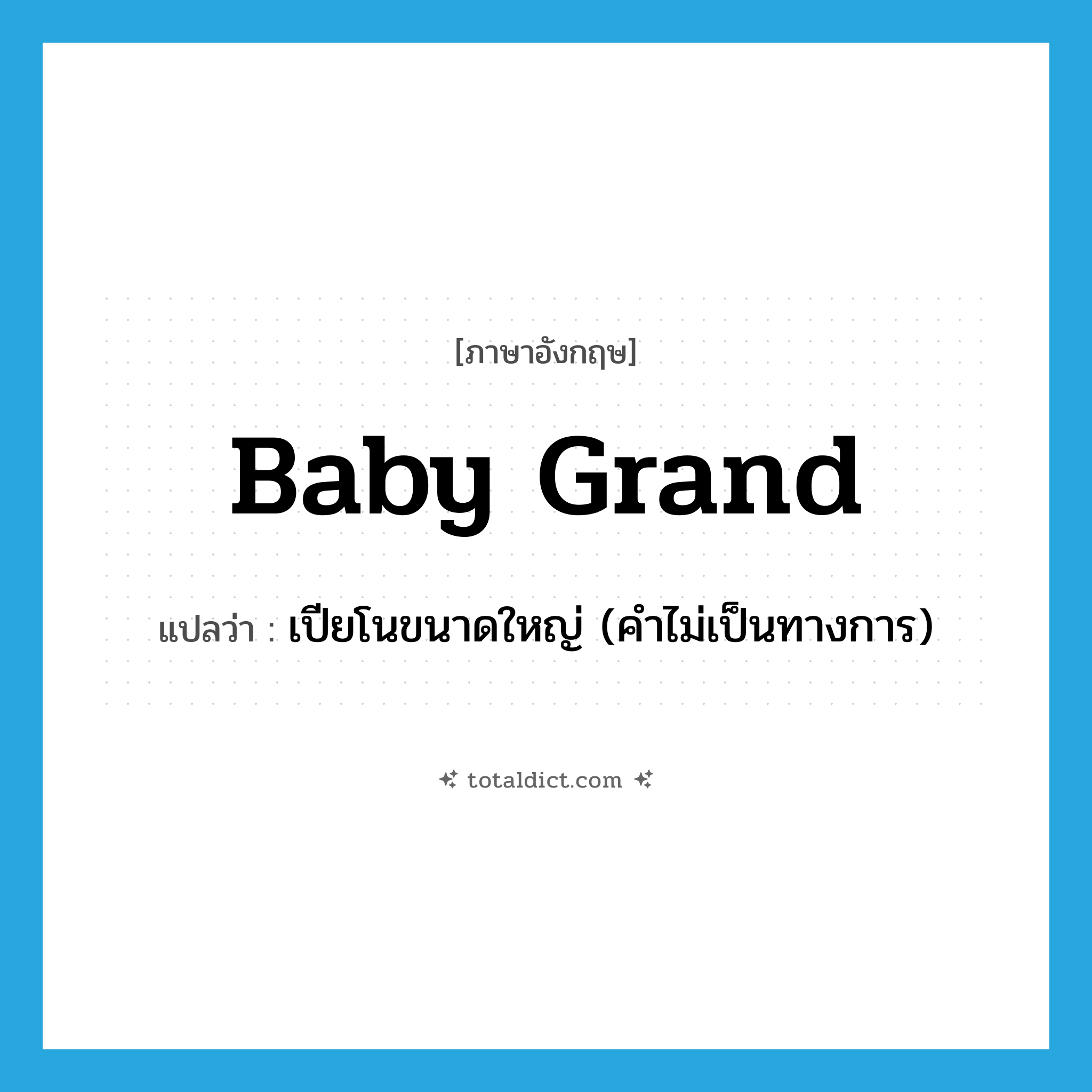 baby grand แปลว่า?, คำศัพท์ภาษาอังกฤษ baby grand แปลว่า เปียโนขนาดใหญ่ (คำไม่เป็นทางการ) ประเภท N หมวด N