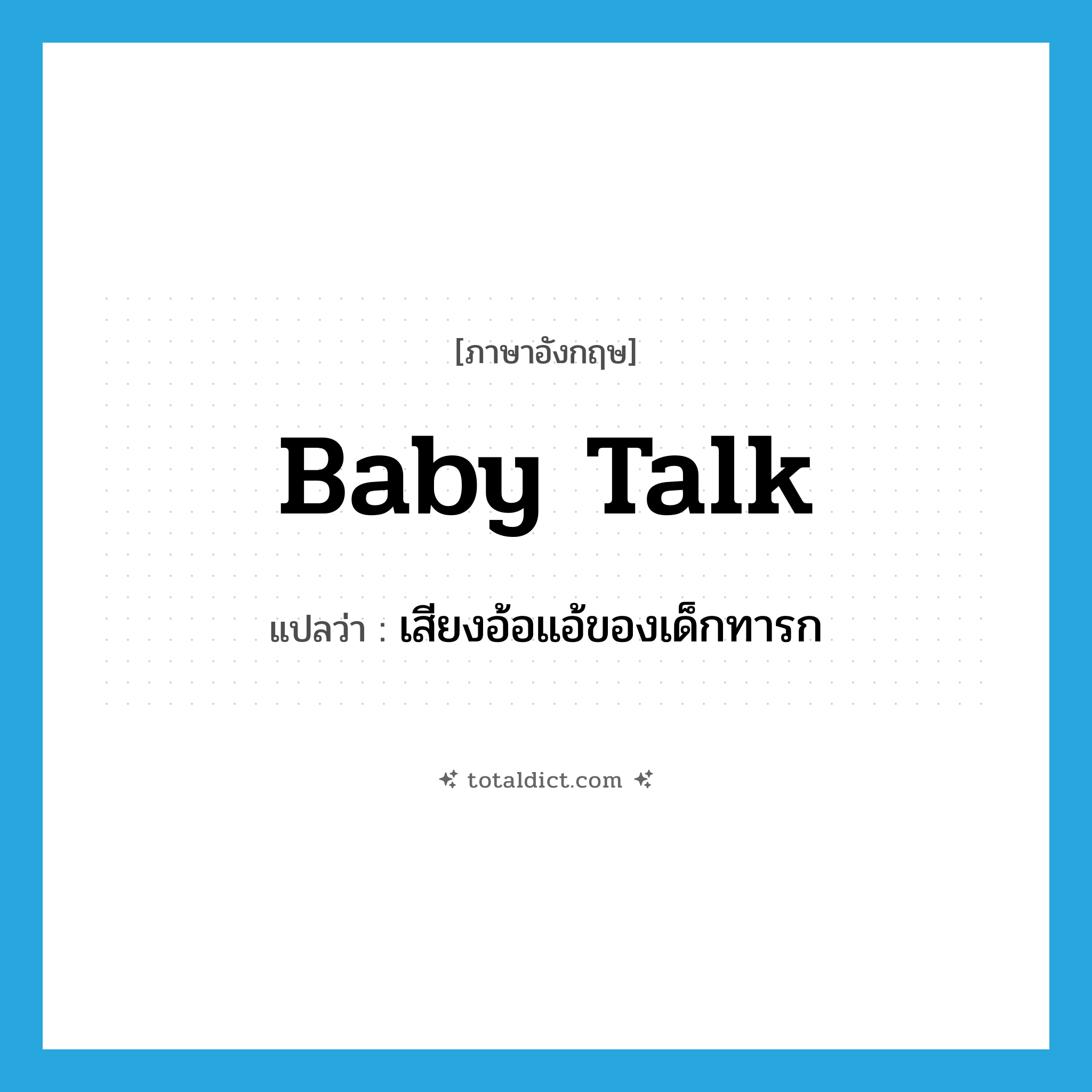 baby talk แปลว่า?, คำศัพท์ภาษาอังกฤษ baby talk แปลว่า เสียงอ้อแอ้ของเด็กทารก ประเภท N หมวด N