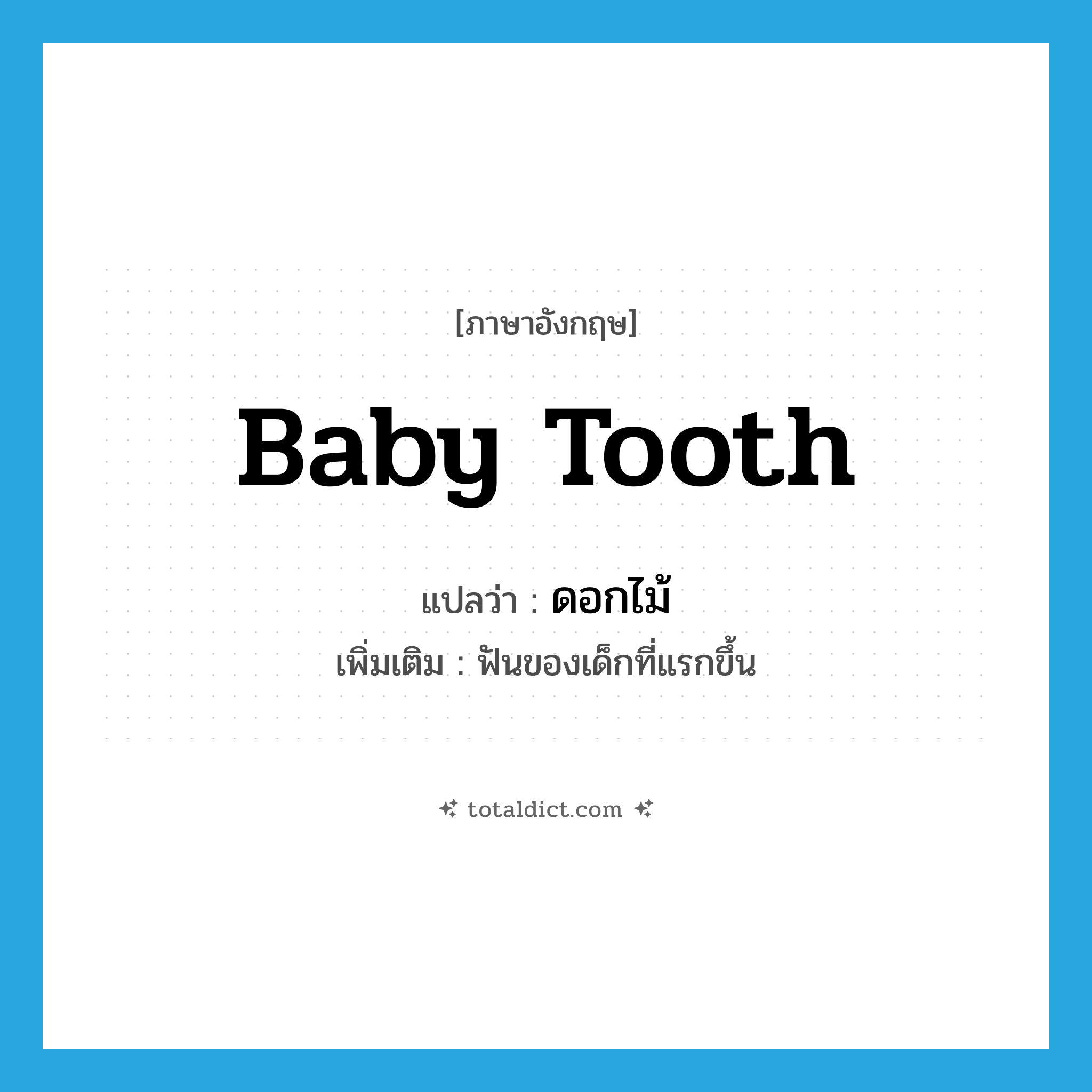 baby tooth แปลว่า?, คำศัพท์ภาษาอังกฤษ baby tooth แปลว่า ดอกไม้ ประเภท N เพิ่มเติม ฟันของเด็กที่แรกขึ้น หมวด N