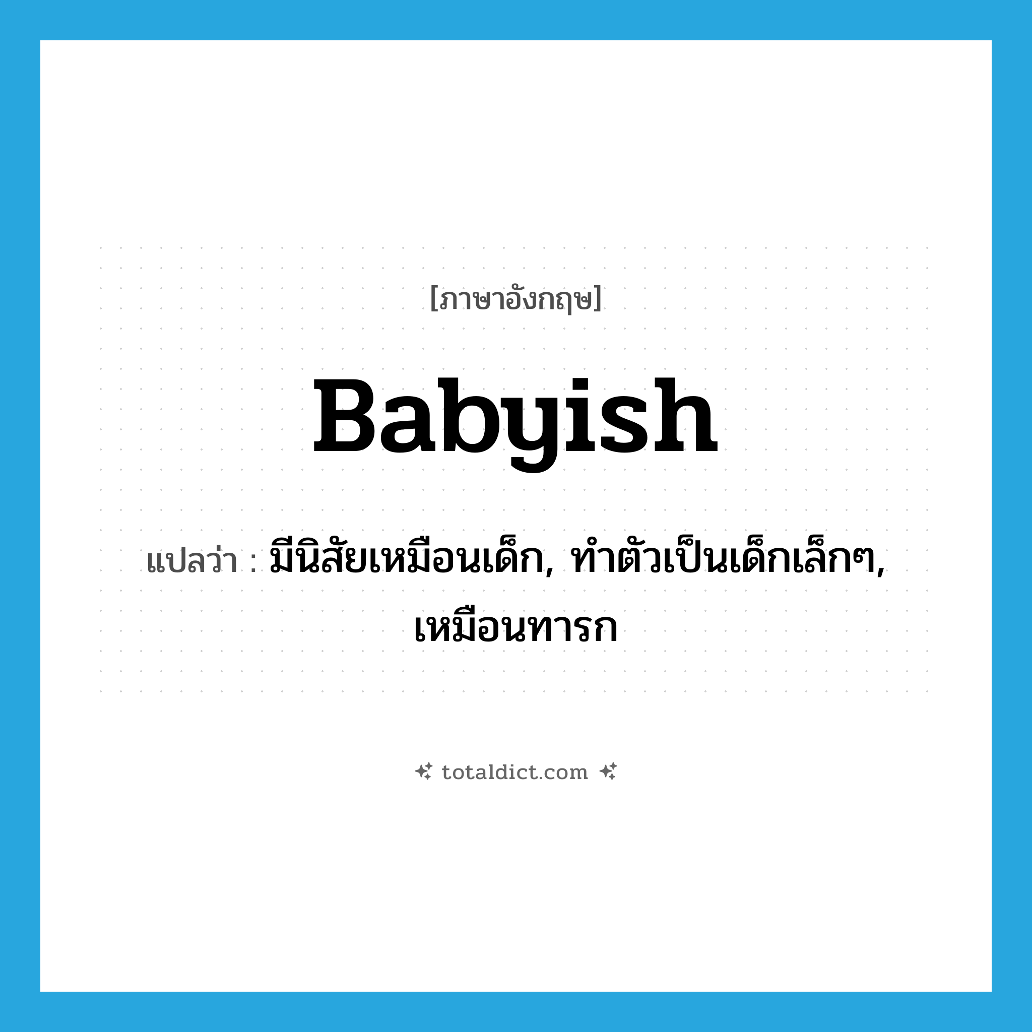 babyish แปลว่า?, คำศัพท์ภาษาอังกฤษ babyish แปลว่า มีนิสัยเหมือนเด็ก, ทำตัวเป็นเด็กเล็กๆ, เหมือนทารก ประเภท ADJ หมวด ADJ