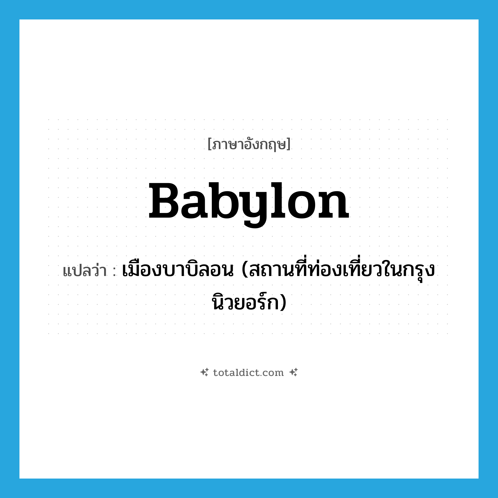 Babylon แปลว่า?, คำศัพท์ภาษาอังกฤษ Babylon แปลว่า เมืองบาบิลอน (สถานที่ท่องเที่ยวในกรุงนิวยอร์ก) ประเภท N หมวด N