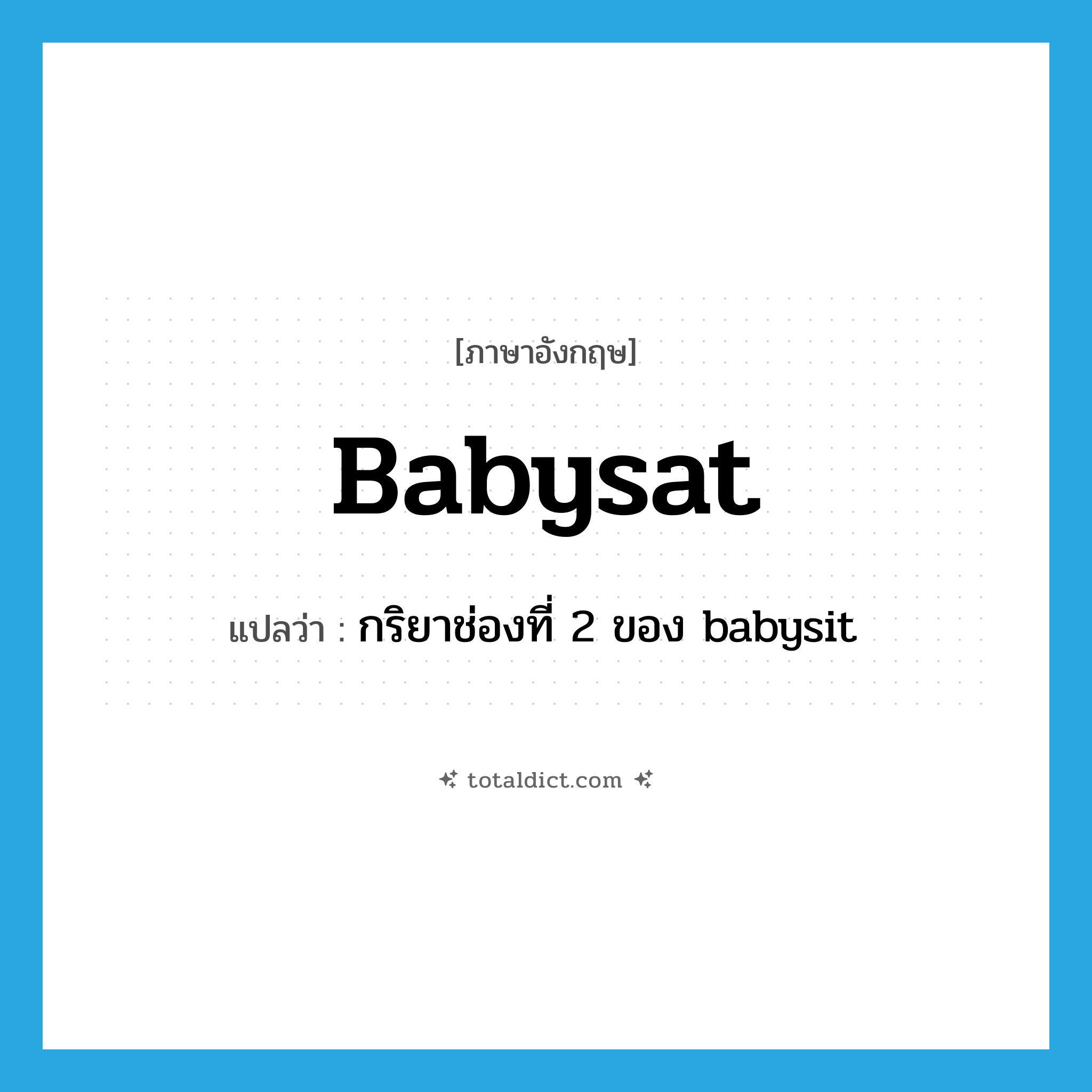 babysat แปลว่า?, คำศัพท์ภาษาอังกฤษ babysat แปลว่า กริยาช่องที่ 2 ของ babysit ประเภท VT หมวด VT