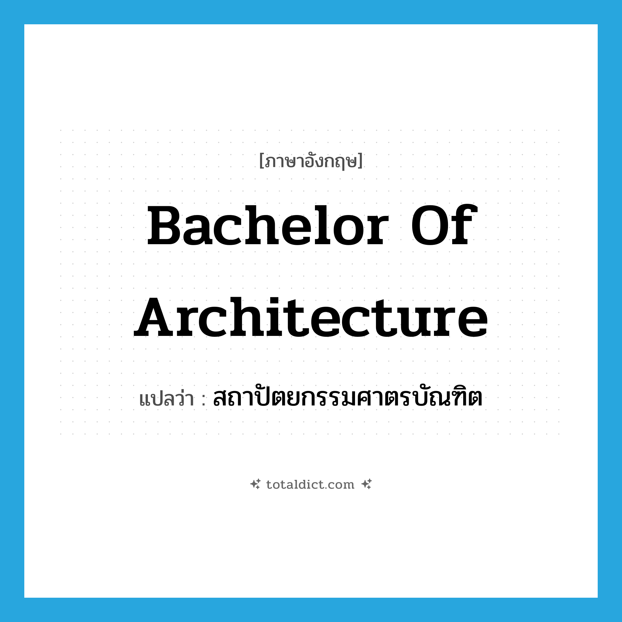 Bachelor of Architecture แปลว่า?, คำศัพท์ภาษาอังกฤษ Bachelor of Architecture แปลว่า สถาปัตยกรรมศาตรบัณฑิต ประเภท N หมวด N