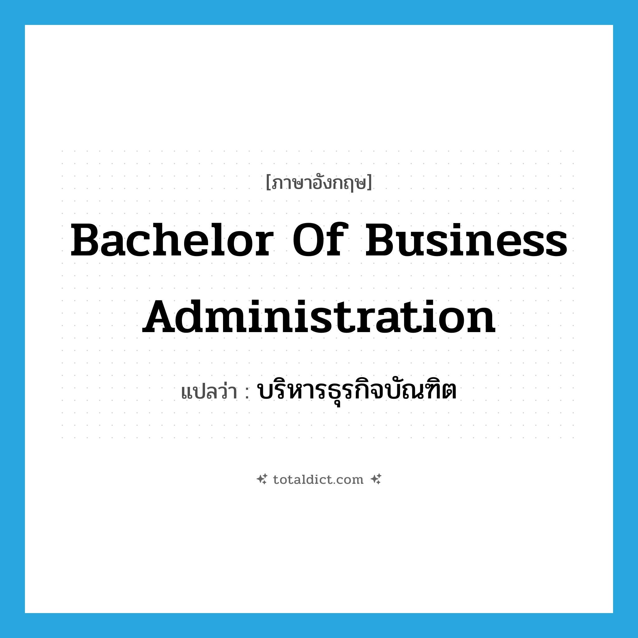 Bachelor of Business Administration แปลว่า?, คำศัพท์ภาษาอังกฤษ Bachelor of Business Administration แปลว่า บริหารธุรกิจบัณฑิต ประเภท N หมวด N