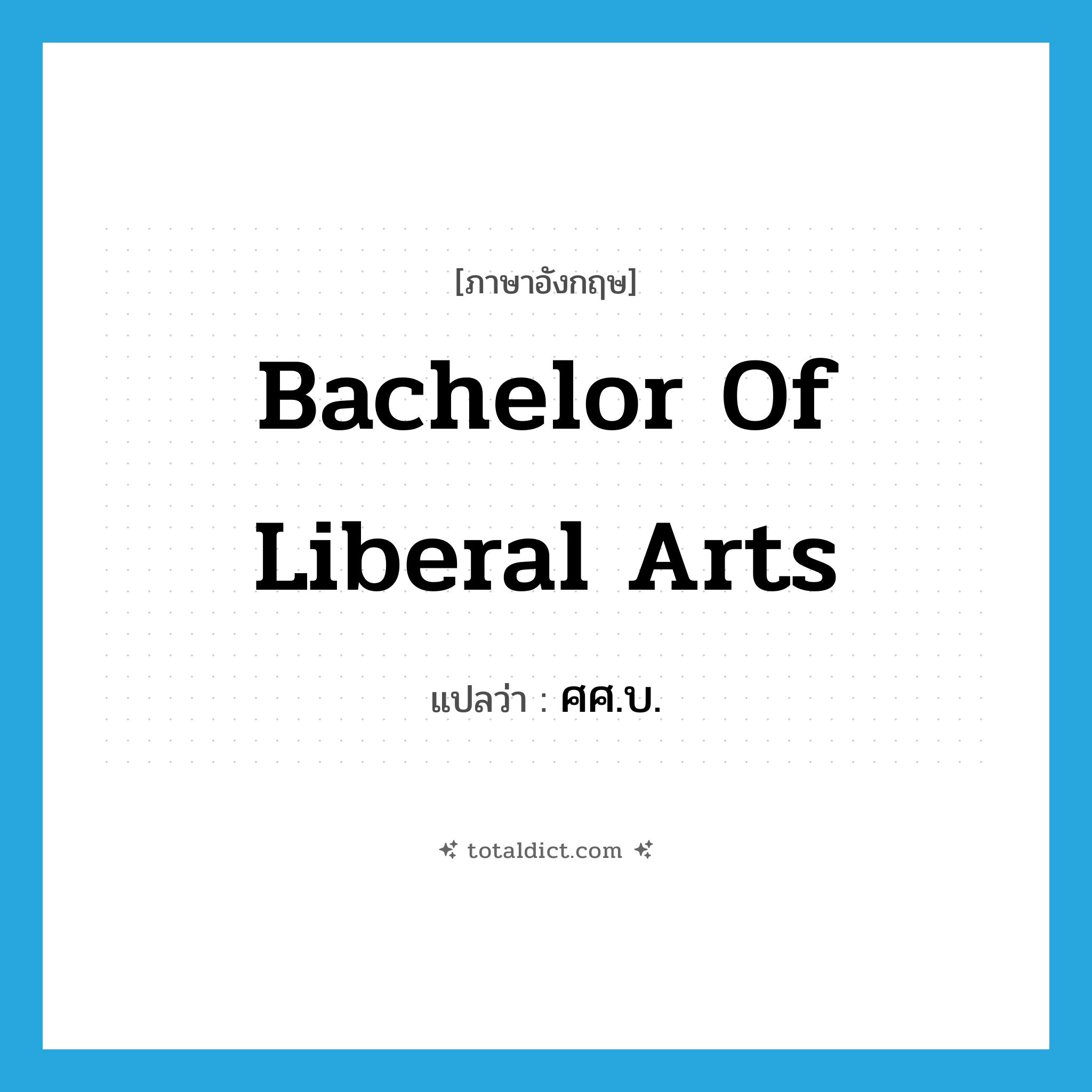 bachelor of liberal arts แปลว่า?, คำศัพท์ภาษาอังกฤษ bachelor of liberal arts แปลว่า ศศ.บ. ประเภท N หมวด N