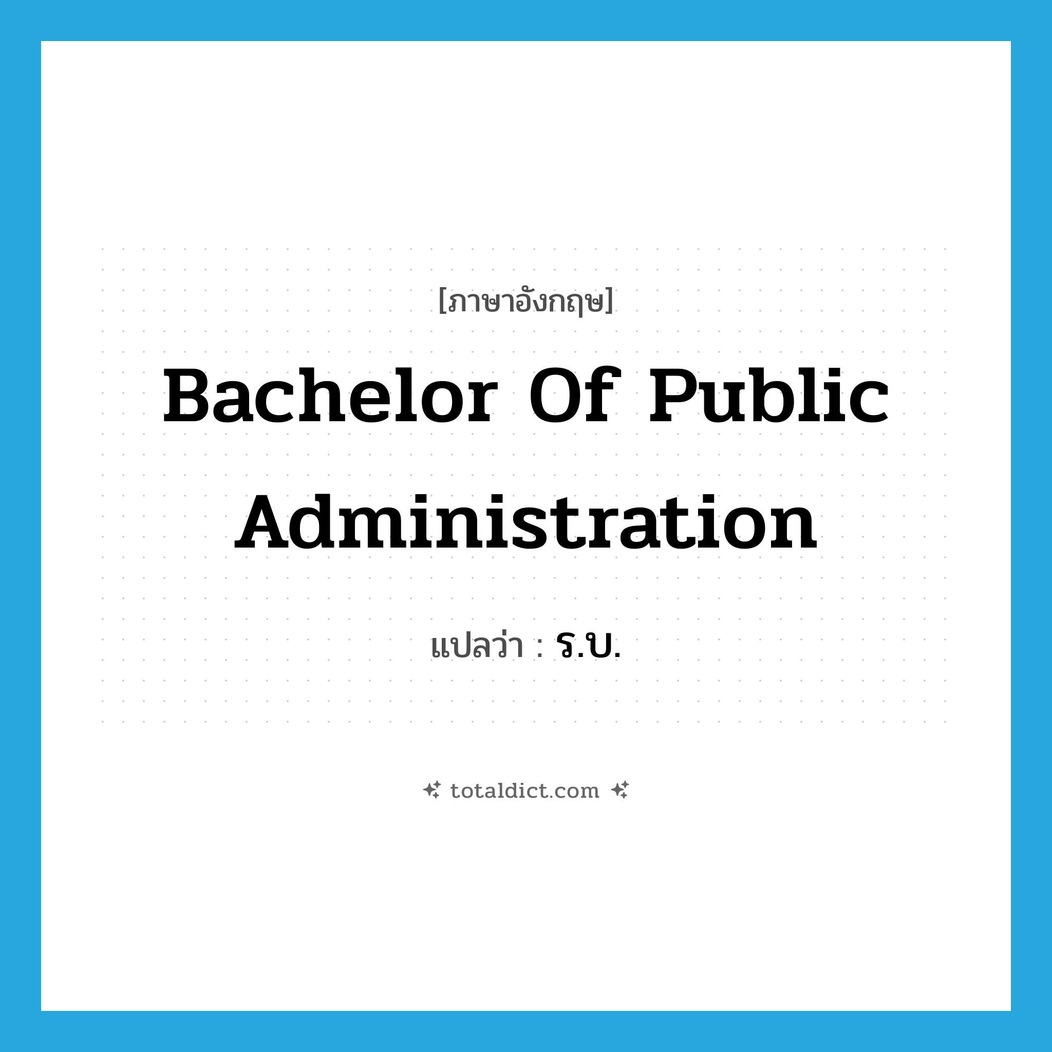 bachelor of public administration แปลว่า?, คำศัพท์ภาษาอังกฤษ bachelor of public administration แปลว่า ร.บ. ประเภท N หมวด N