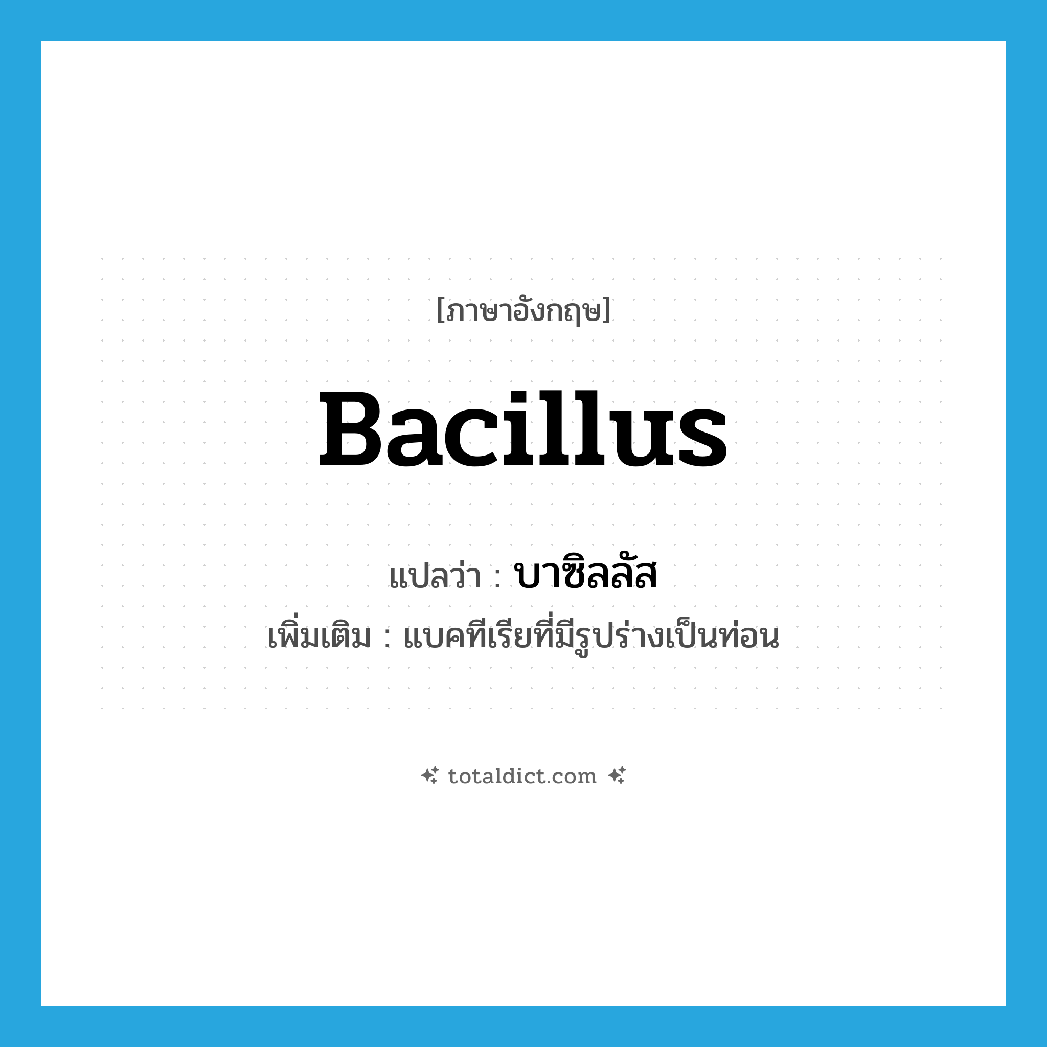 bacillus แปลว่า?, คำศัพท์ภาษาอังกฤษ bacillus แปลว่า บาซิลลัส ประเภท N เพิ่มเติม แบคทีเรียที่มีรูปร่างเป็นท่อน หมวด N