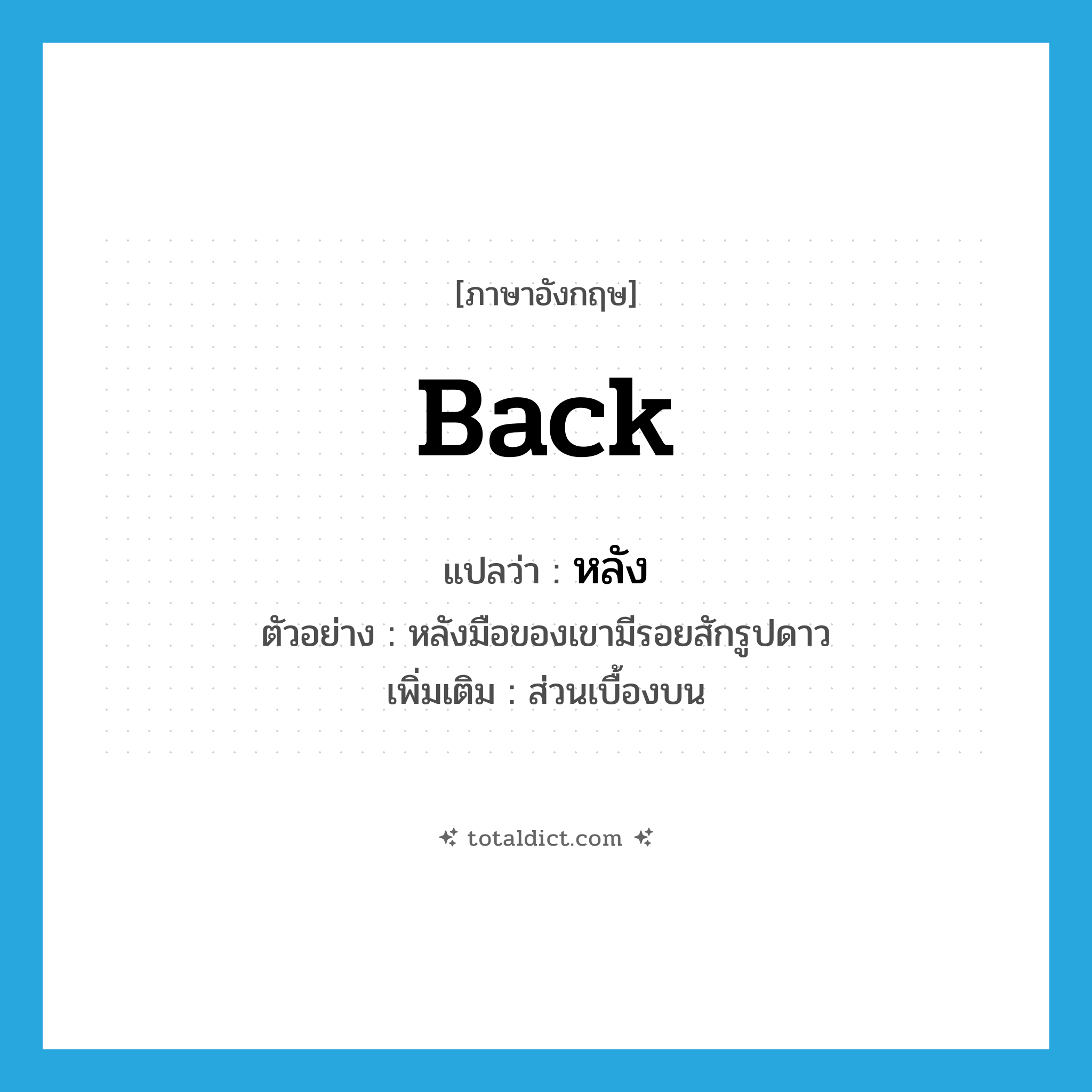 back แปลว่า?, คำศัพท์ภาษาอังกฤษ back แปลว่า หลัง ประเภท N ตัวอย่าง หลังมือของเขามีรอยสักรูปดาว เพิ่มเติม ส่วนเบื้องบน หมวด N