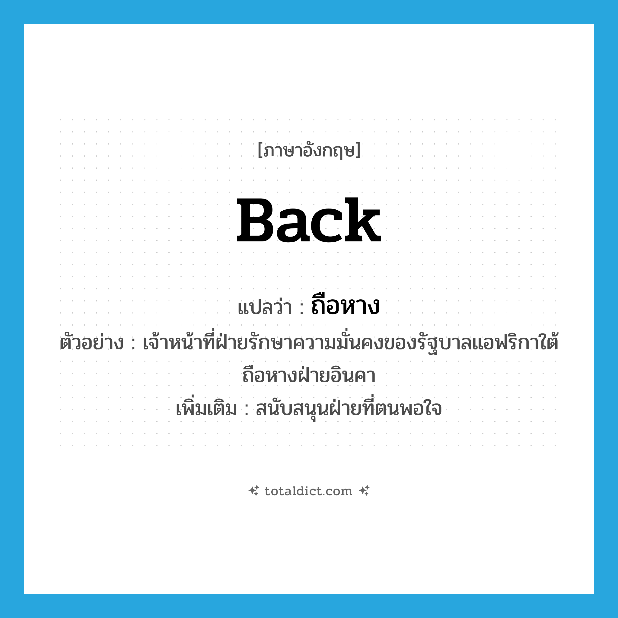 back แปลว่า?, คำศัพท์ภาษาอังกฤษ back แปลว่า ถือหาง ประเภท V ตัวอย่าง เจ้าหน้าที่ฝ่ายรักษาความมั่นคงของรัฐบาลแอฟริกาใต้ถือหางฝ่ายอินคา เพิ่มเติม สนับสนุนฝ่ายที่ตนพอใจ หมวด V