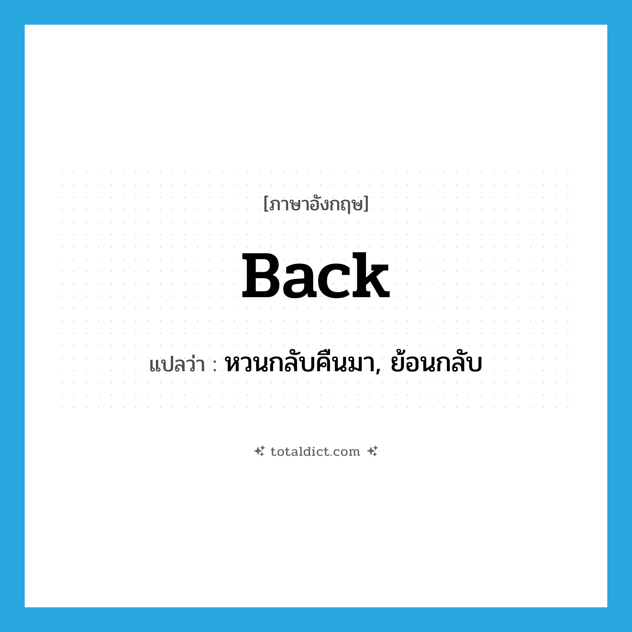 back แปลว่า?, คำศัพท์ภาษาอังกฤษ back แปลว่า หวนกลับคืนมา, ย้อนกลับ ประเภท ADV หมวด ADV