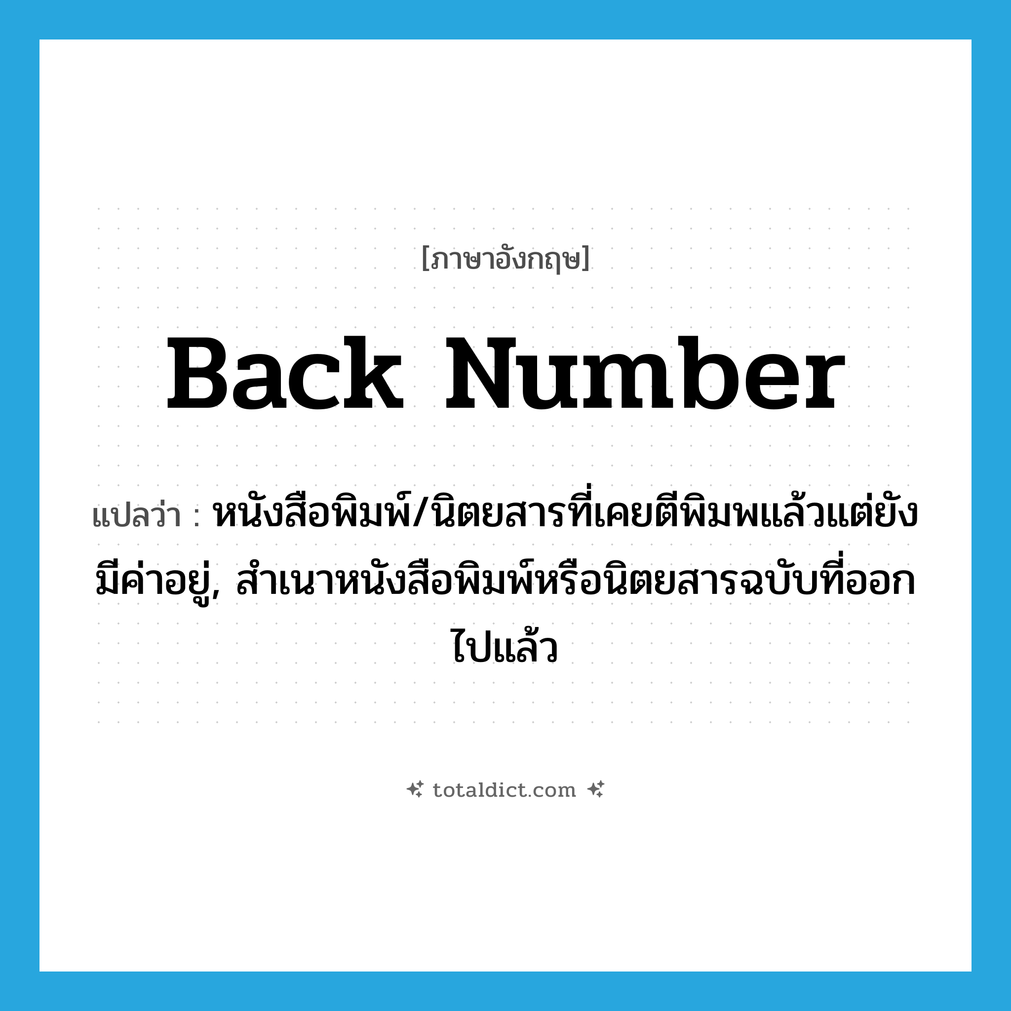 back number แปลว่า?, คำศัพท์ภาษาอังกฤษ back number แปลว่า หนังสือพิมพ์/นิตยสารที่เคยตีพิมพแล้วแต่ยังมีค่าอยู่, สำเนาหนังสือพิมพ์หรือนิตยสารฉบับที่ออกไปแล้ว ประเภท N หมวด N