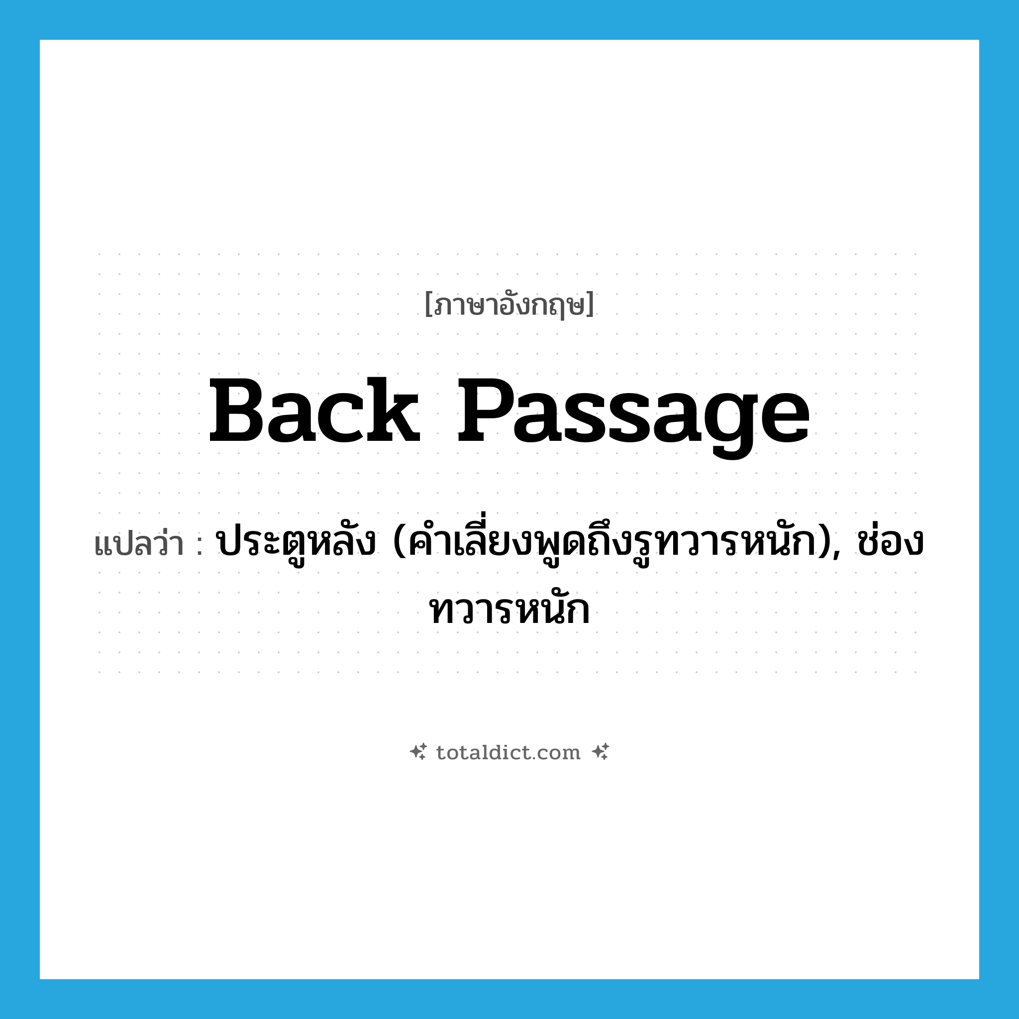 back passage แปลว่า?, คำศัพท์ภาษาอังกฤษ back passage แปลว่า ประตูหลัง (คำเลี่ยงพูดถึงรูทวารหนัก), ช่องทวารหนัก ประเภท N หมวด N