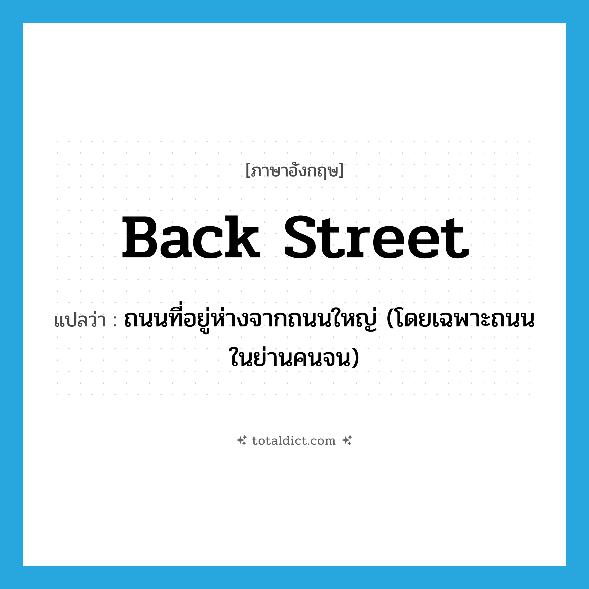 back street แปลว่า?, คำศัพท์ภาษาอังกฤษ back street แปลว่า ถนนที่อยู่ห่างจากถนนใหญ่ (โดยเฉพาะถนนในย่านคนจน) ประเภท N หมวด N