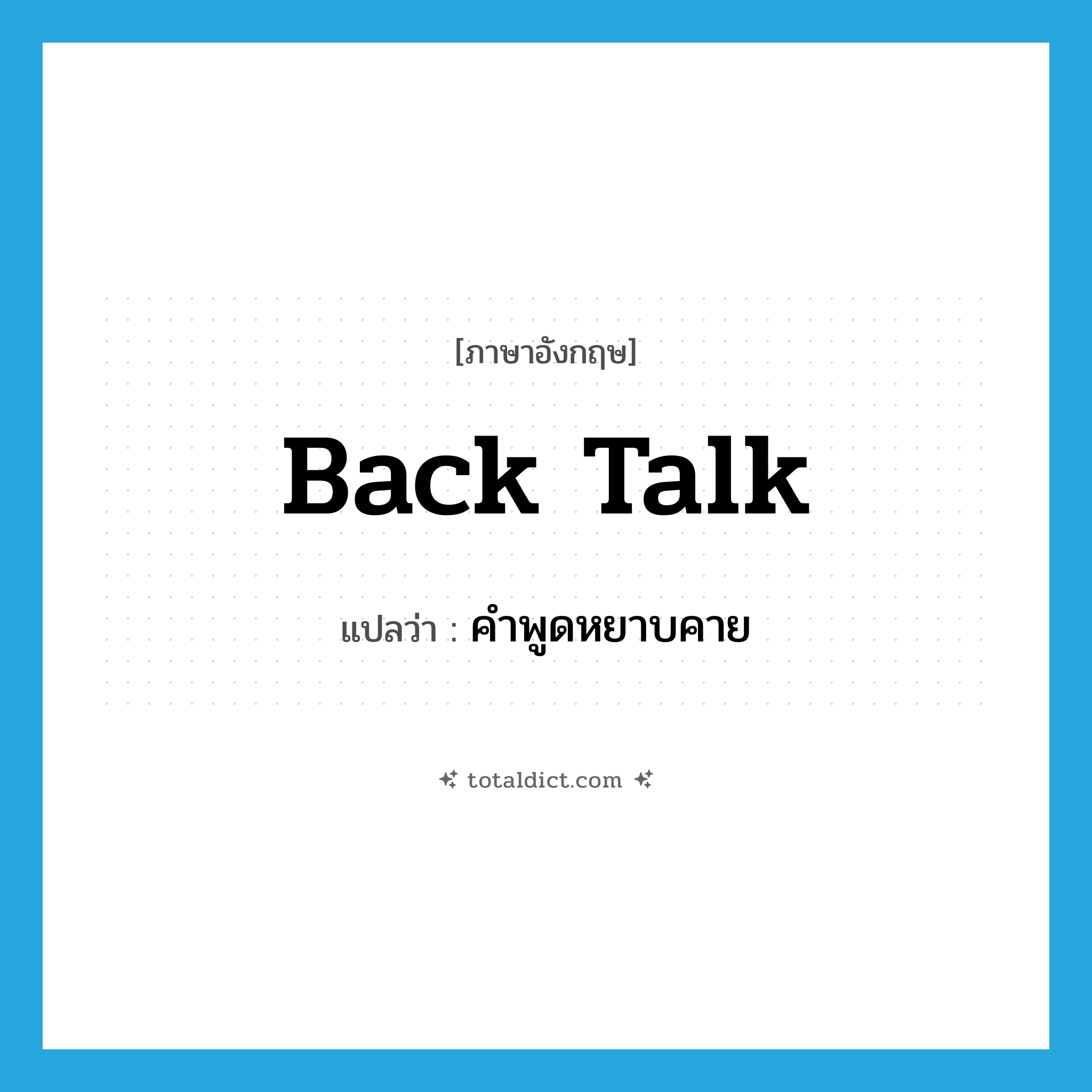 back talk แปลว่า?, คำศัพท์ภาษาอังกฤษ back talk แปลว่า คำพูดหยาบคาย ประเภท N หมวด N