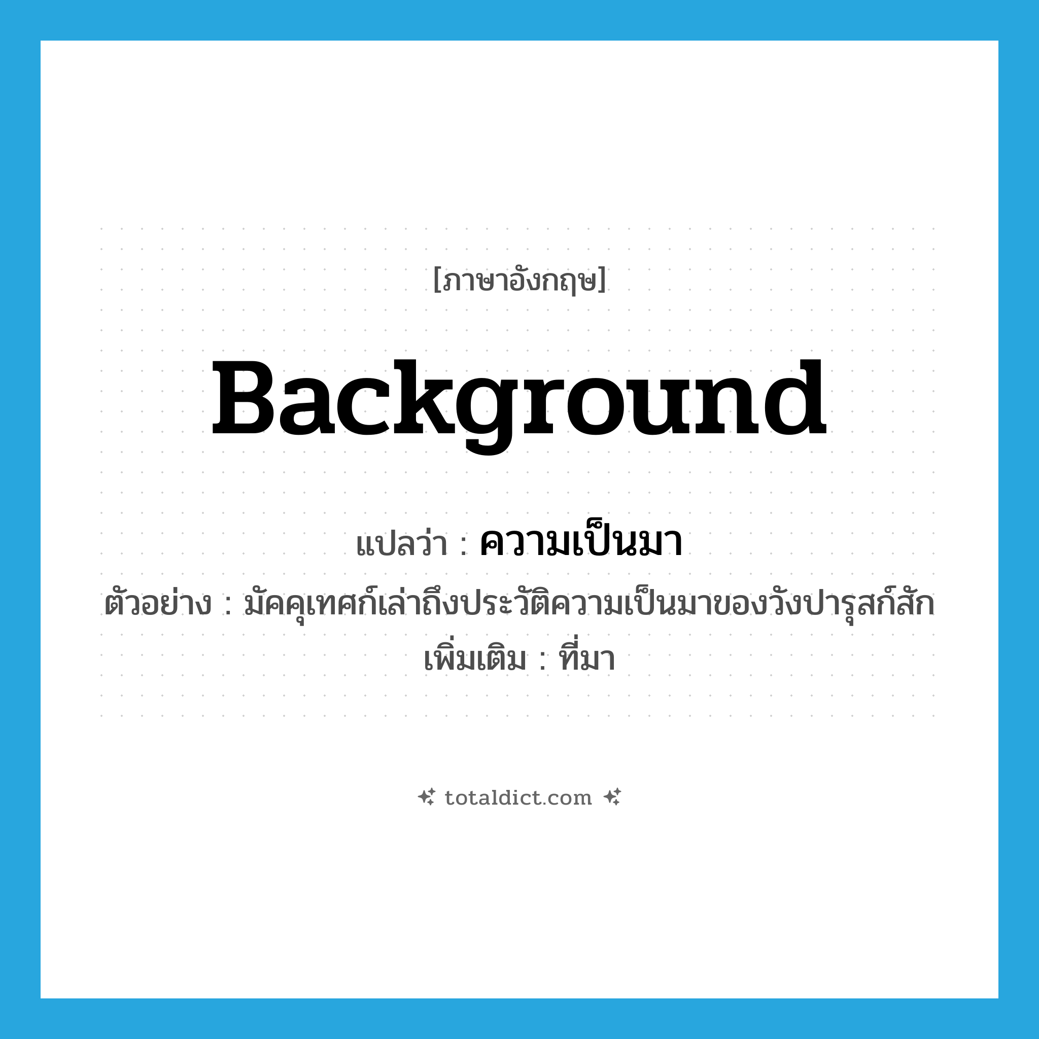 background แปลว่า?, คำศัพท์ภาษาอังกฤษ background แปลว่า ความเป็นมา ประเภท N ตัวอย่าง มัคคุเทศก์เล่าถึงประวัติความเป็นมาของวังปารุสก์สัก เพิ่มเติม ที่มา หมวด N