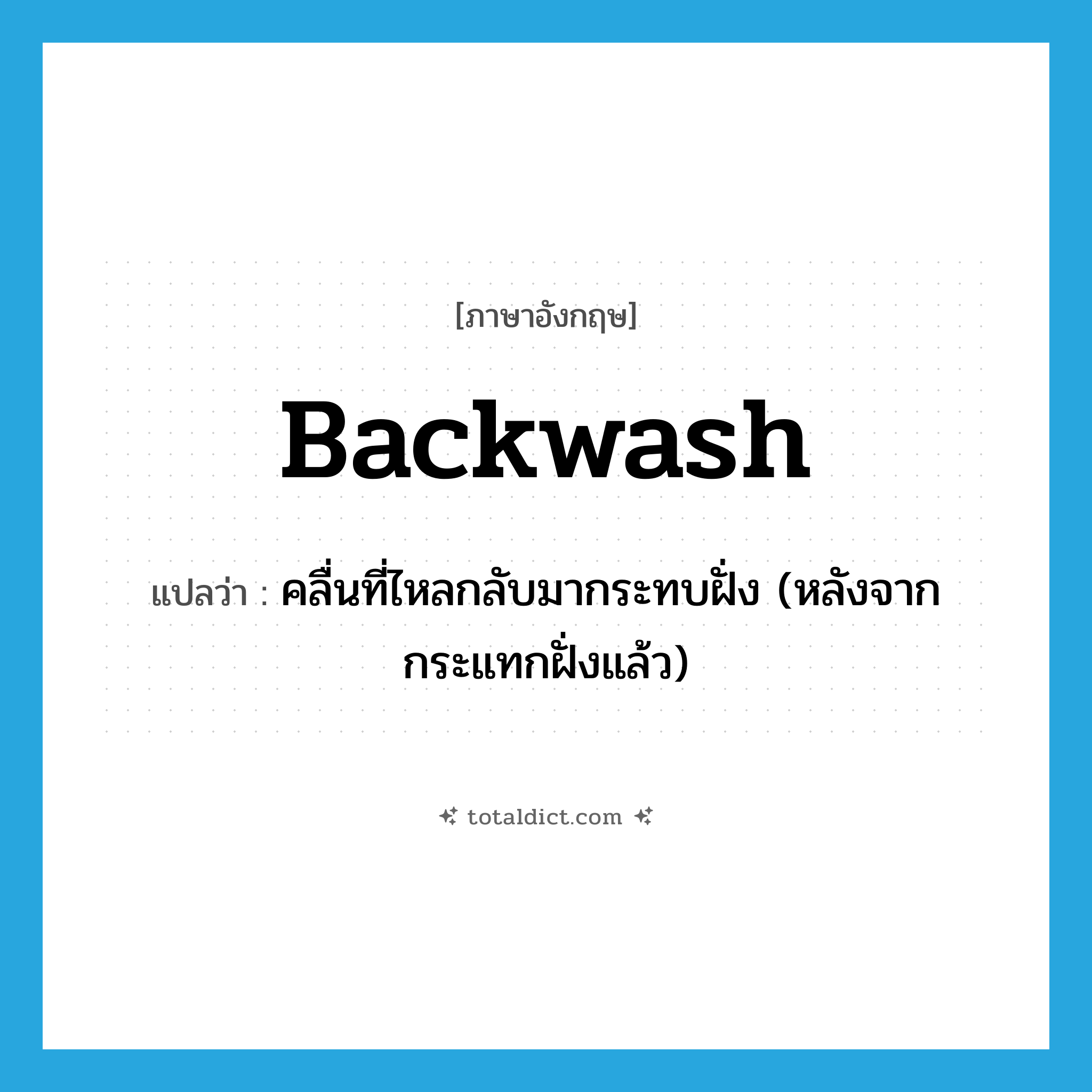 backwash แปลว่า?, คำศัพท์ภาษาอังกฤษ backwash แปลว่า คลื่นที่ไหลกลับมากระทบฝั่ง (หลังจากกระแทกฝั่งแล้ว) ประเภท ADJ หมวด ADJ