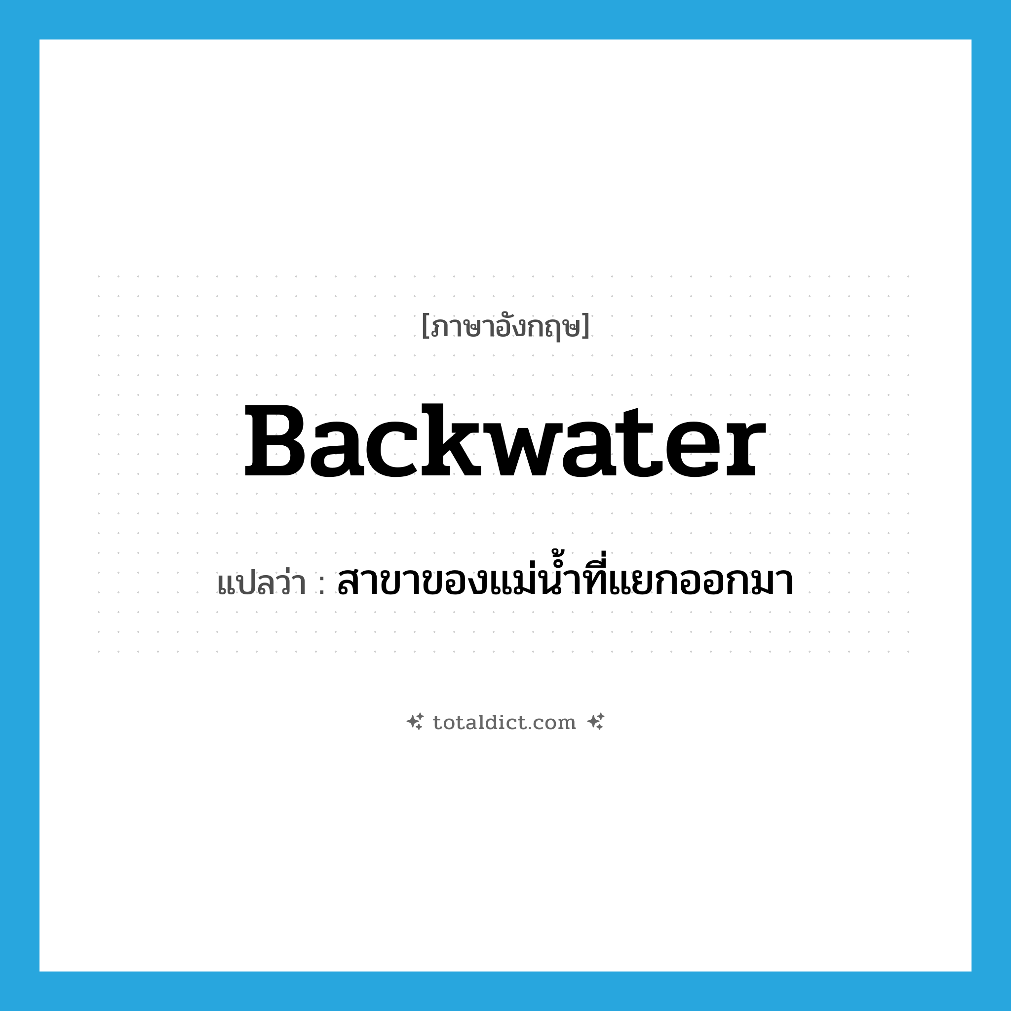 backwater แปลว่า?, คำศัพท์ภาษาอังกฤษ backwater แปลว่า สาขาของแม่น้ำที่แยกออกมา ประเภท N หมวด N