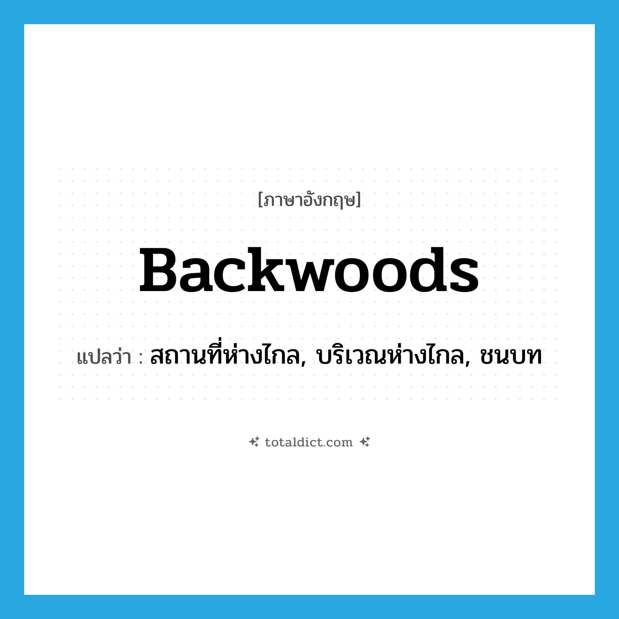 backwoods แปลว่า?, คำศัพท์ภาษาอังกฤษ backwoods แปลว่า สถานที่ห่างไกล, บริเวณห่างไกล, ชนบท ประเภท N หมวด N