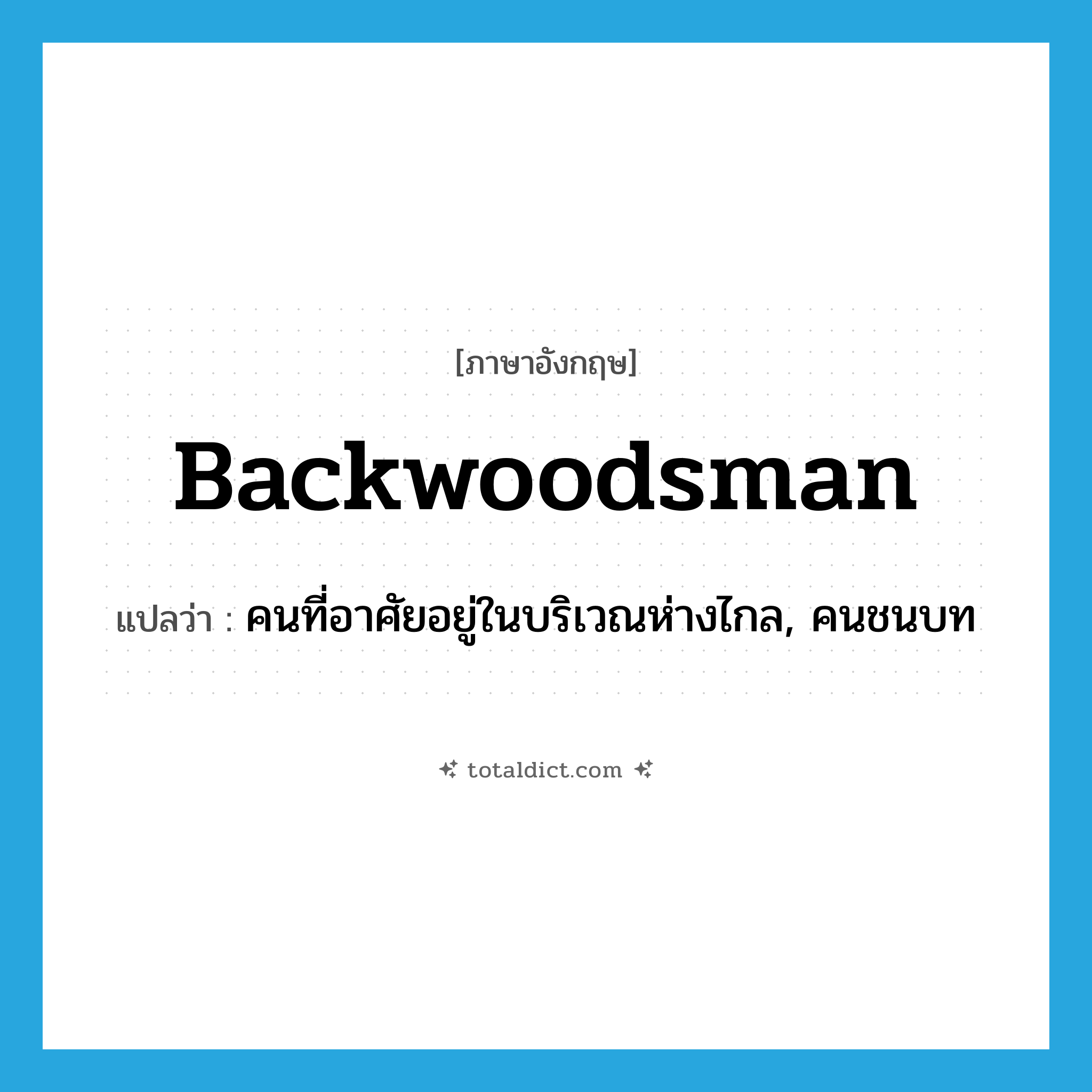 backwoodsman แปลว่า?, คำศัพท์ภาษาอังกฤษ backwoodsman แปลว่า คนที่อาศัยอยู่ในบริเวณห่างไกล, คนชนบท ประเภท N หมวด N