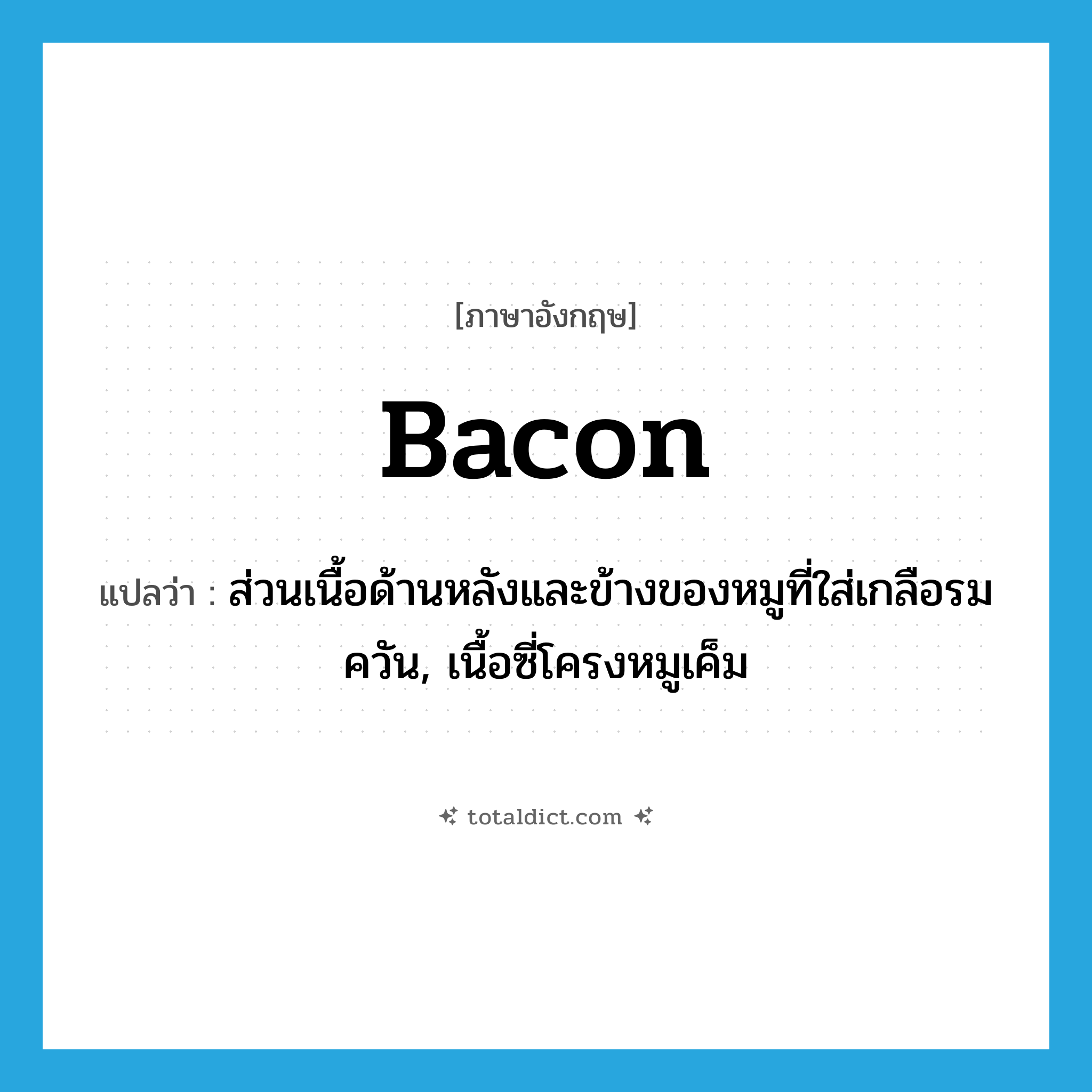 bacon แปลว่า?, คำศัพท์ภาษาอังกฤษ bacon แปลว่า ส่วนเนื้อด้านหลังและข้างของหมูที่ใส่เกลือรมควัน, เนื้อซี่โครงหมูเค็ม ประเภท N หมวด N