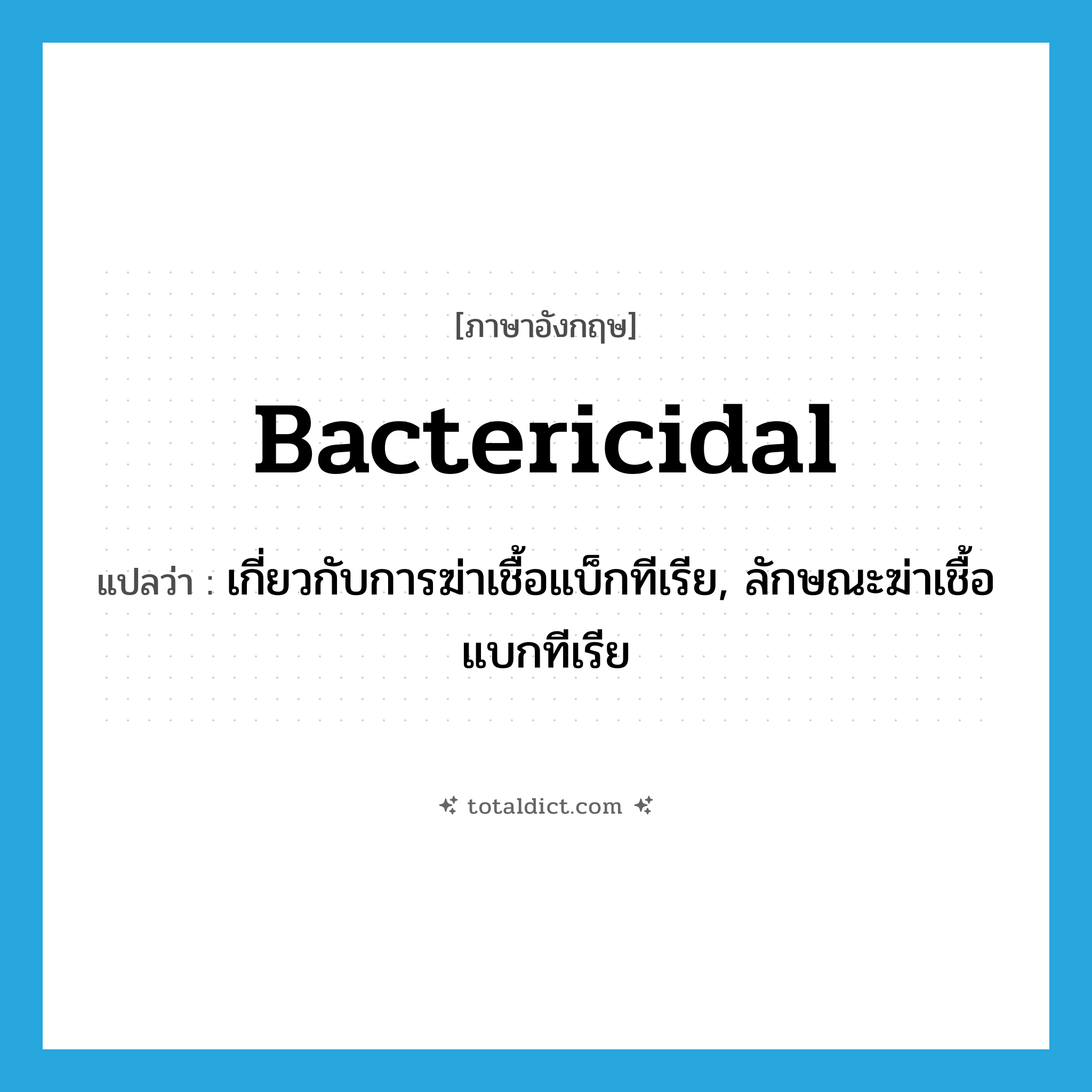 bactericidal แปลว่า?, คำศัพท์ภาษาอังกฤษ bactericidal แปลว่า เกี่ยวกับการฆ่าเชื้อแบ็กทีเรีย, ลักษณะฆ่าเชื้อแบกทีเรีย ประเภท ADJ หมวด ADJ