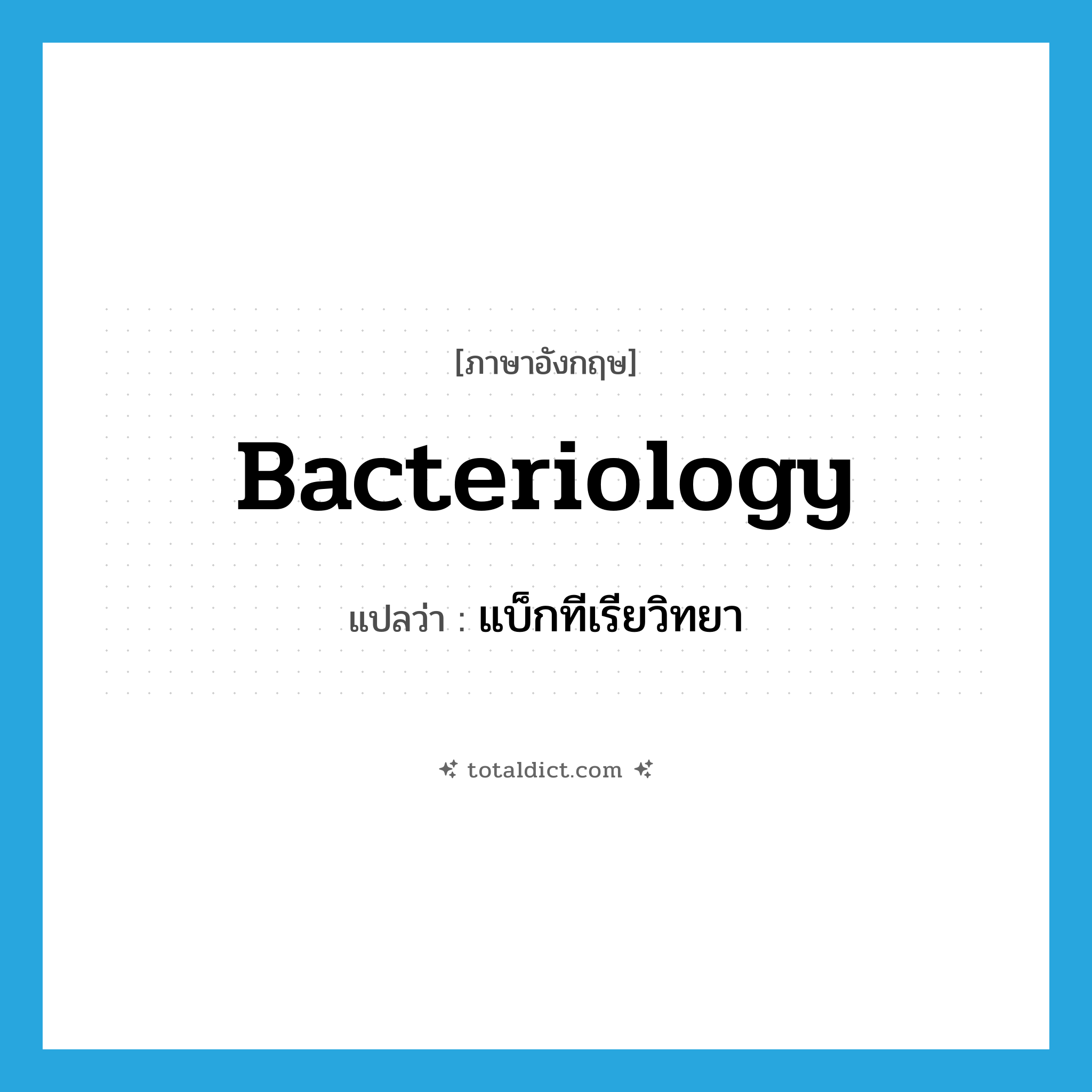 bacteriology แปลว่า?, คำศัพท์ภาษาอังกฤษ bacteriology แปลว่า แบ็กทีเรียวิทยา ประเภท N หมวด N