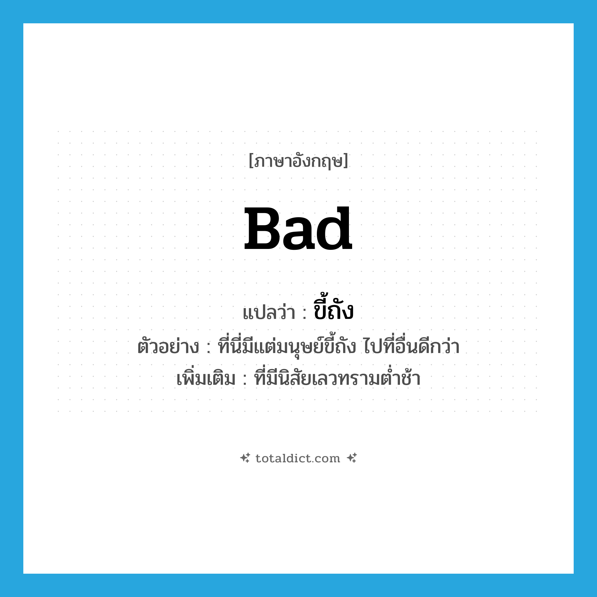 bad แปลว่า?, คำศัพท์ภาษาอังกฤษ bad แปลว่า ขี้ถัง ประเภท ADJ ตัวอย่าง ที่นี่มีแต่มนุษย์ขี้ถัง ไปที่อื่นดีกว่า เพิ่มเติม ที่มีนิสัยเลวทรามต่ำช้า หมวด ADJ